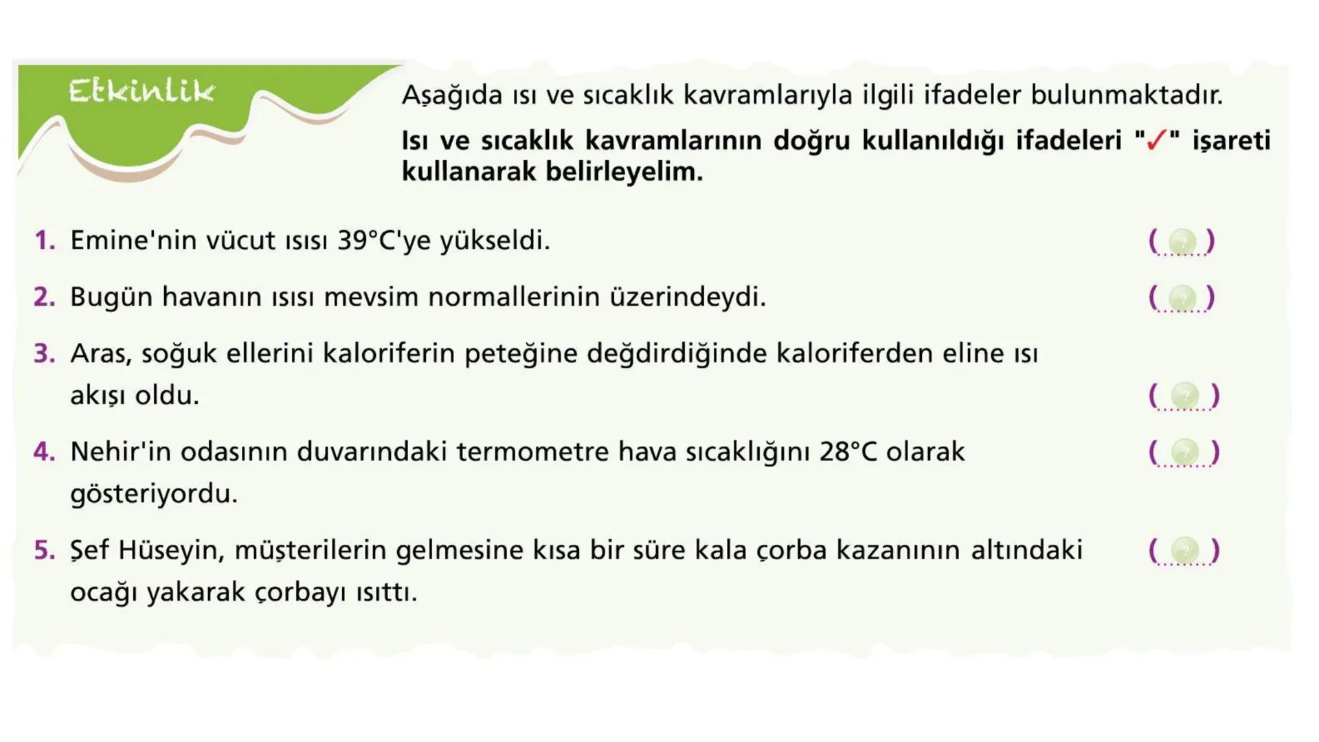Metal kaşık
ÖZ ISI
Tahta kaşık Günlük hayatta sıkça birbirinin yerine kullanılmalarına rağmen ısı ve sıcaklık
kavramları birbirinden farkl