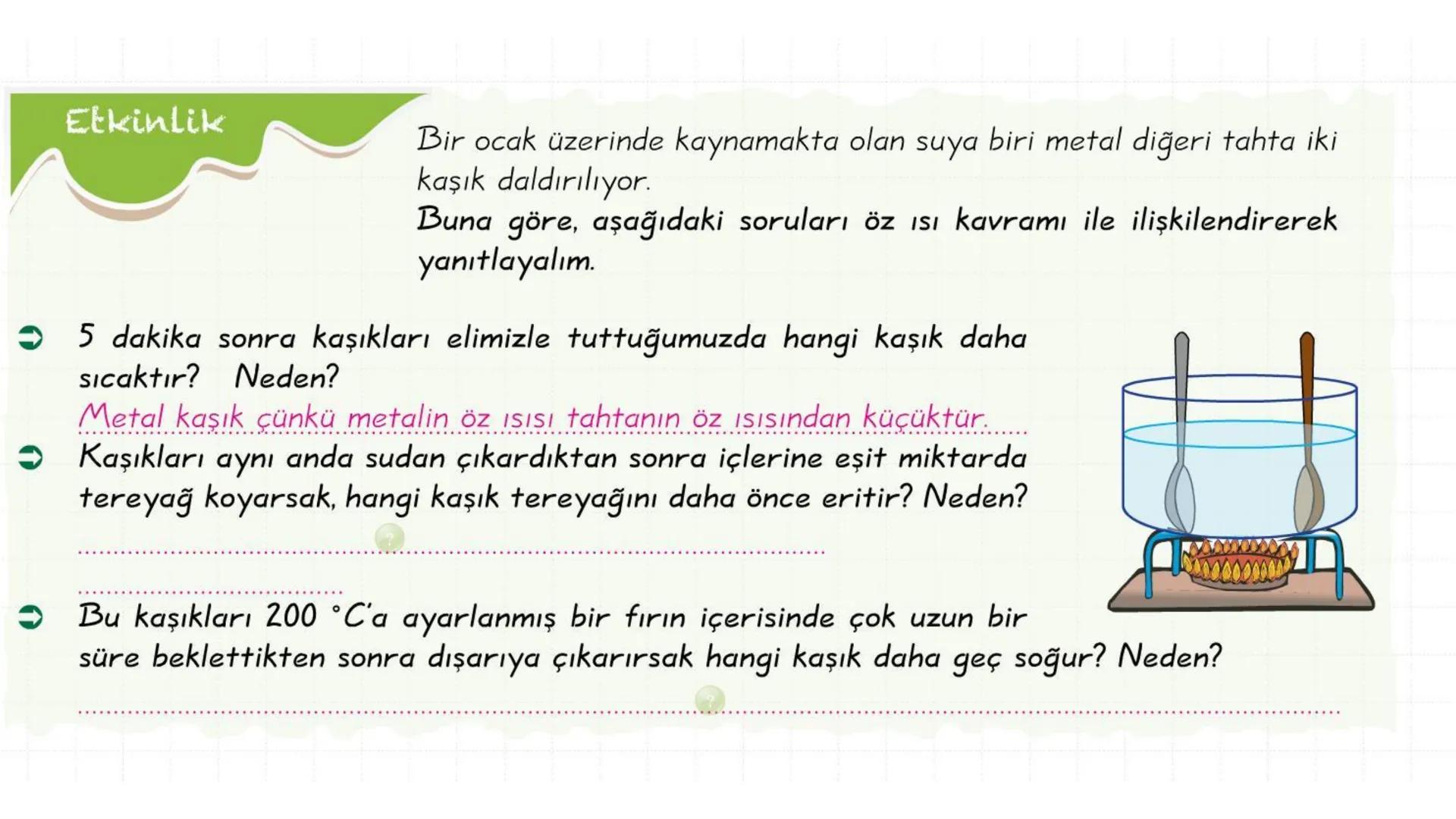Metal kaşık
ÖZ ISI
Tahta kaşık Günlük hayatta sıkça birbirinin yerine kullanılmalarına rağmen ısı ve sıcaklık
kavramları birbirinden farkl