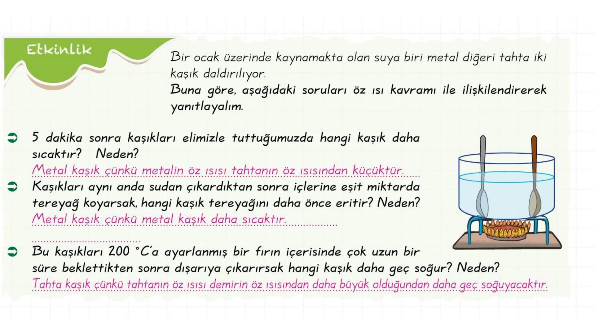 Metal kaşık
ÖZ ISI
Tahta kaşık Günlük hayatta sıkça birbirinin yerine kullanılmalarına rağmen ısı ve sıcaklık
kavramları birbirinden farkl
