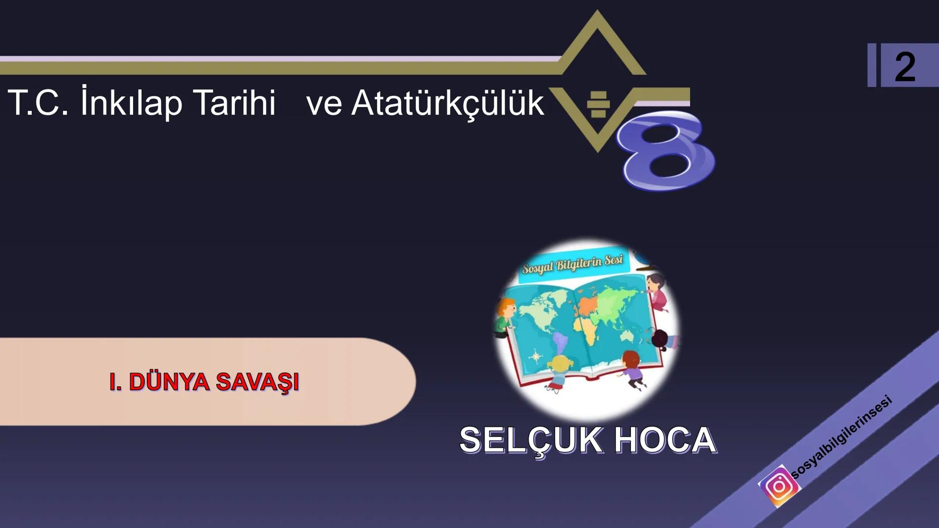 T.C. İnkılap Tarihi ve Atatürkçülük
Sosyal Bilgilerin Sesi
I. DÜNYA SAVAŞI
SELÇUK HOCA
sosyalbilgilerinsesi
2 I. DÜNYA SAVAŞI BAŞLADIĞINDA O