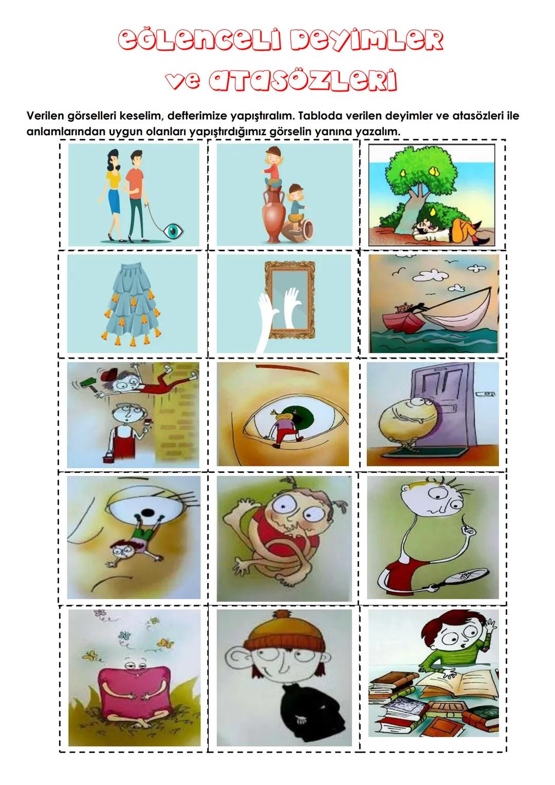 # EĞLENCELİ DEYİMLER
ve ATASÖZLERİ
Verilen görselleri keselim, defterimize yapıştıralım. Tabloda verilen deyimler ve atasözleri ile
anlamla