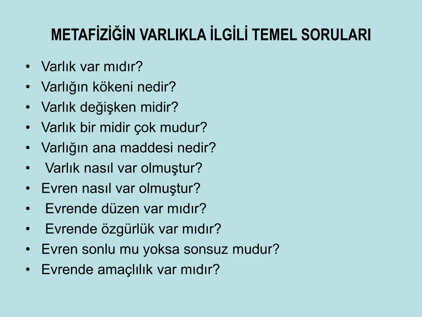 VARLIK FELSEFESİ
(Ontoloji) Varlık, var olan her şeydir. Bu anlamda varlık, insan
bilincinin dışında ondan bağımsız olabileceği gibi, insan