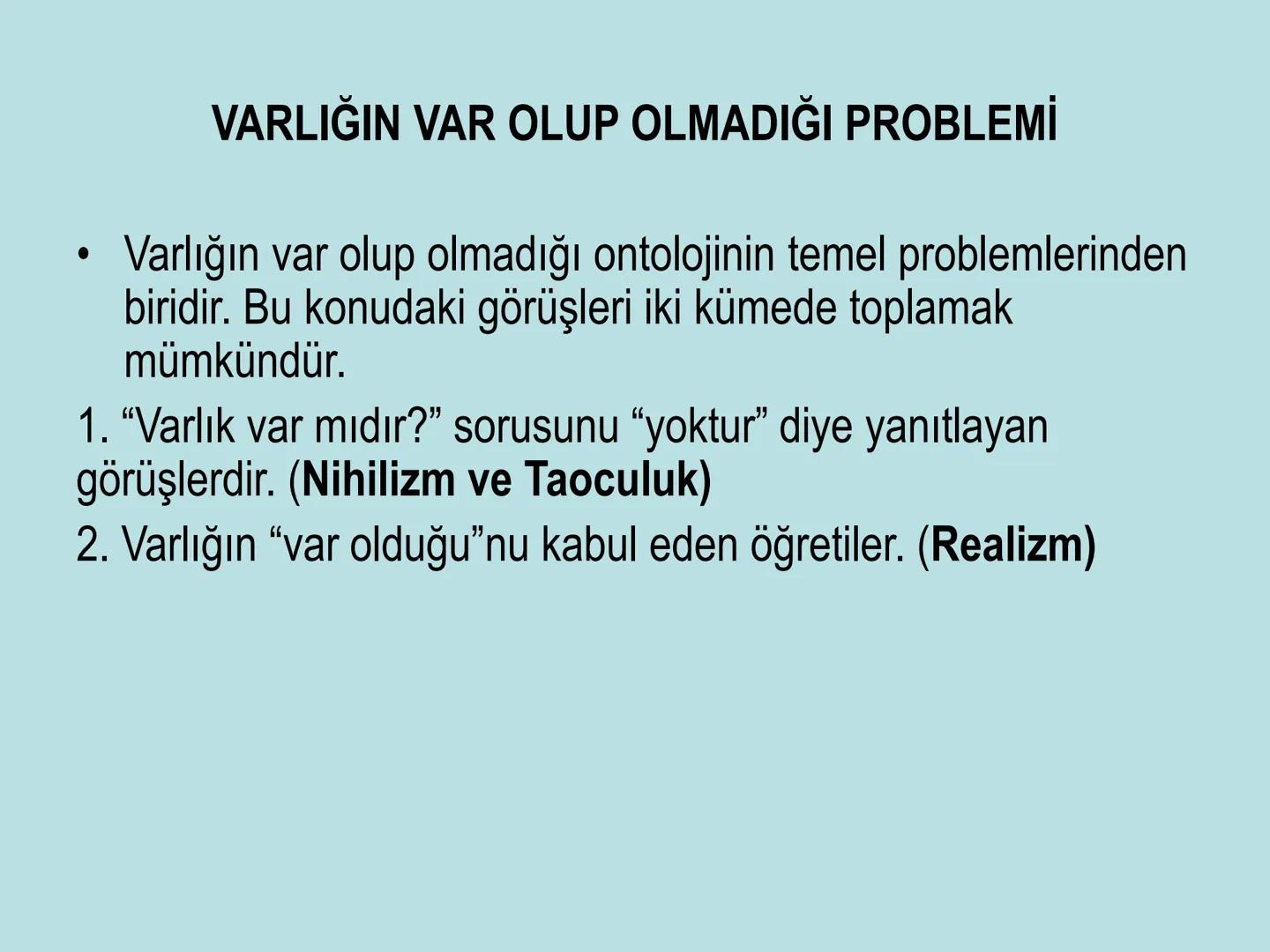 VARLIK FELSEFESİ
(Ontoloji) Varlık, var olan her şeydir. Bu anlamda varlık, insan
bilincinin dışında ondan bağımsız olabileceği gibi, insan