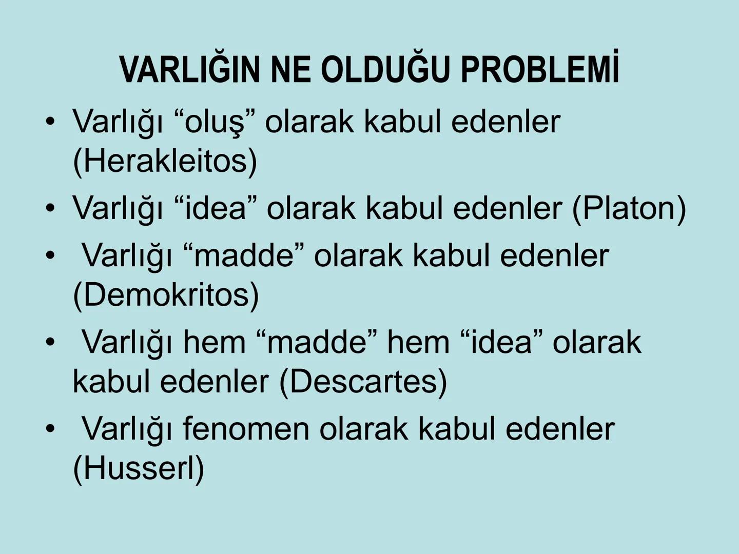 VARLIK FELSEFESİ
(Ontoloji) Varlık, var olan her şeydir. Bu anlamda varlık, insan
bilincinin dışında ondan bağımsız olabileceği gibi, insan