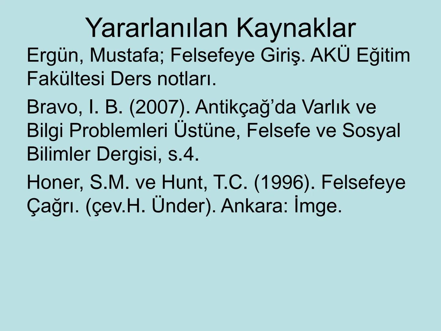 VARLIK FELSEFESİ
(Ontoloji) Varlık, var olan her şeydir. Bu anlamda varlık, insan
bilincinin dışında ondan bağımsız olabileceği gibi, insan
