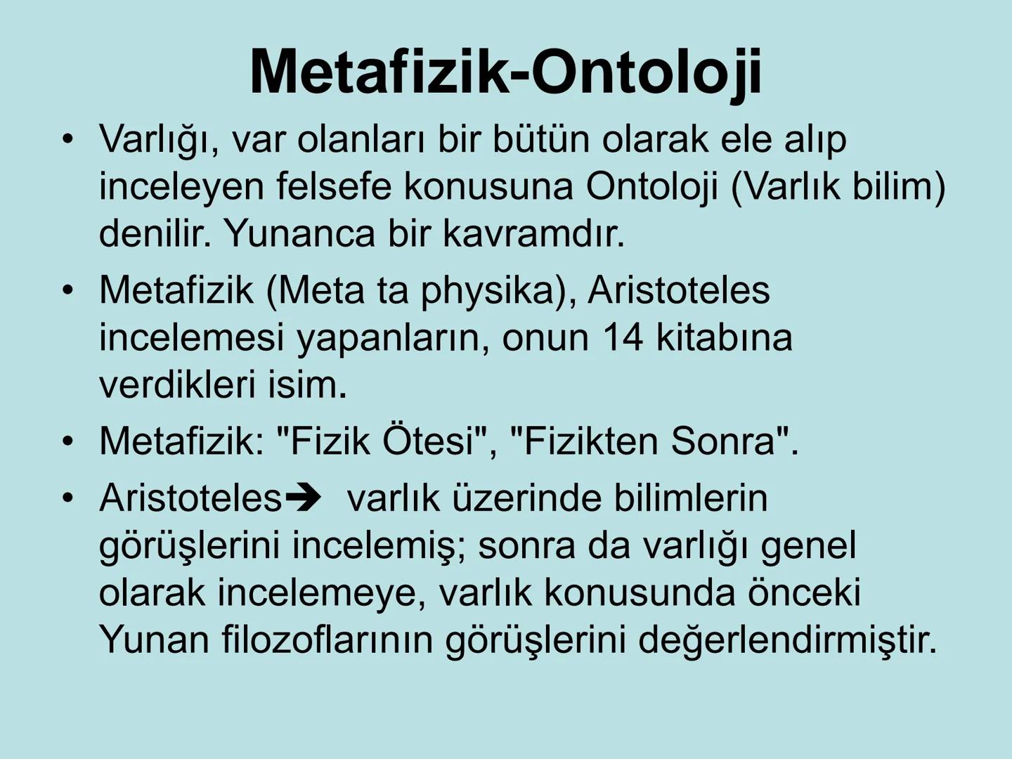 VARLIK FELSEFESİ
(Ontoloji) Varlık, var olan her şeydir. Bu anlamda varlık, insan
bilincinin dışında ondan bağımsız olabileceği gibi, insan
