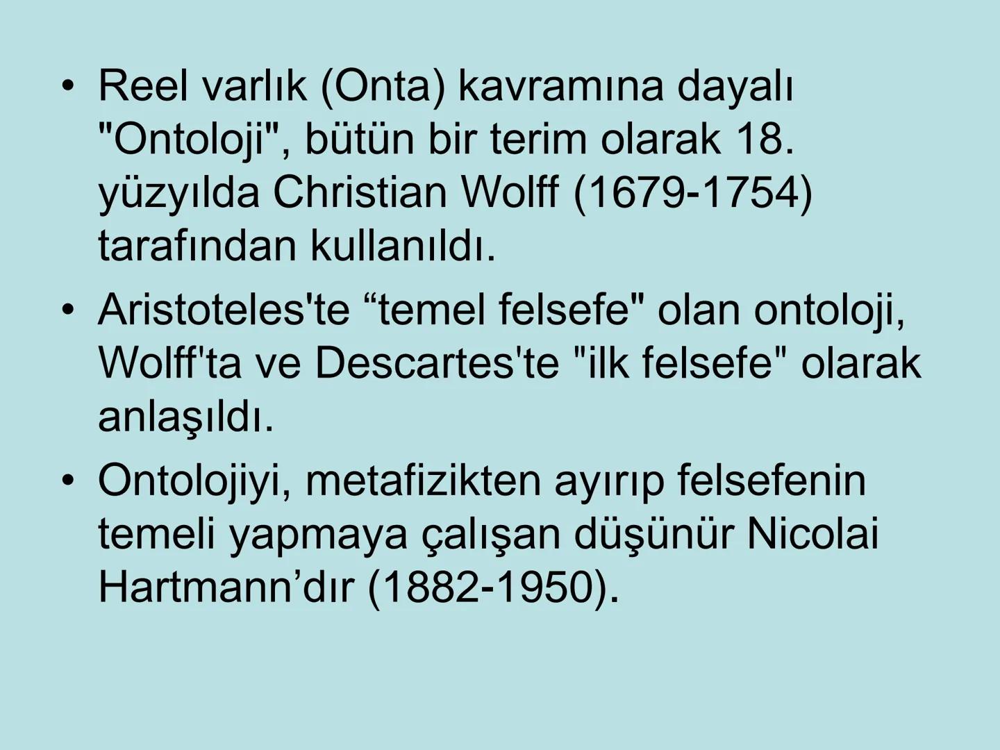 VARLIK FELSEFESİ
(Ontoloji) Varlık, var olan her şeydir. Bu anlamda varlık, insan
bilincinin dışında ondan bağımsız olabileceği gibi, insan