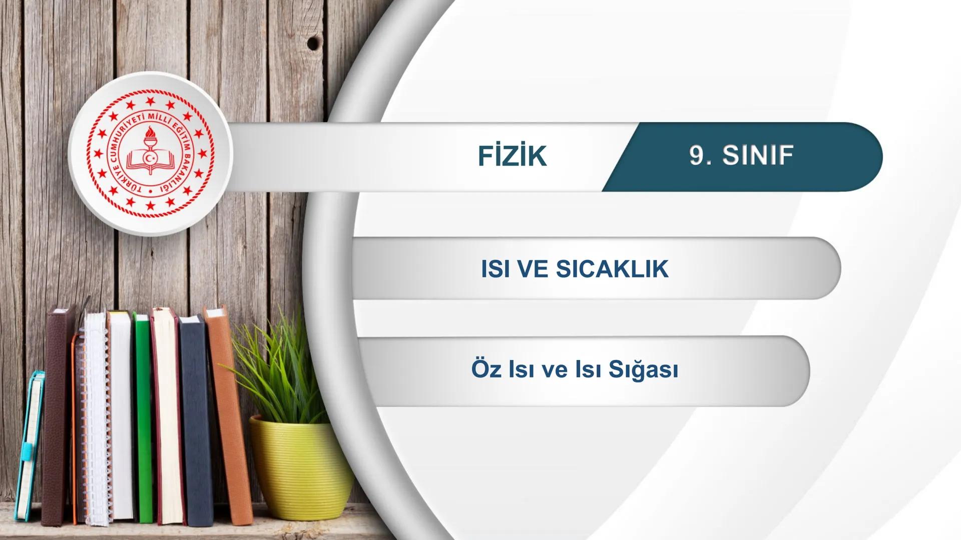 --- OCR Start ---
**
*
*
*TÜRKİYE CUMHURİYE
DO
IM BAKANLIĞI
*
MİLLİ EĞİTİ
*
FİZİK
9. SINIF
ISI VE SICAKLIK
Öz Isı ve Isı Sığası
--- OCR End