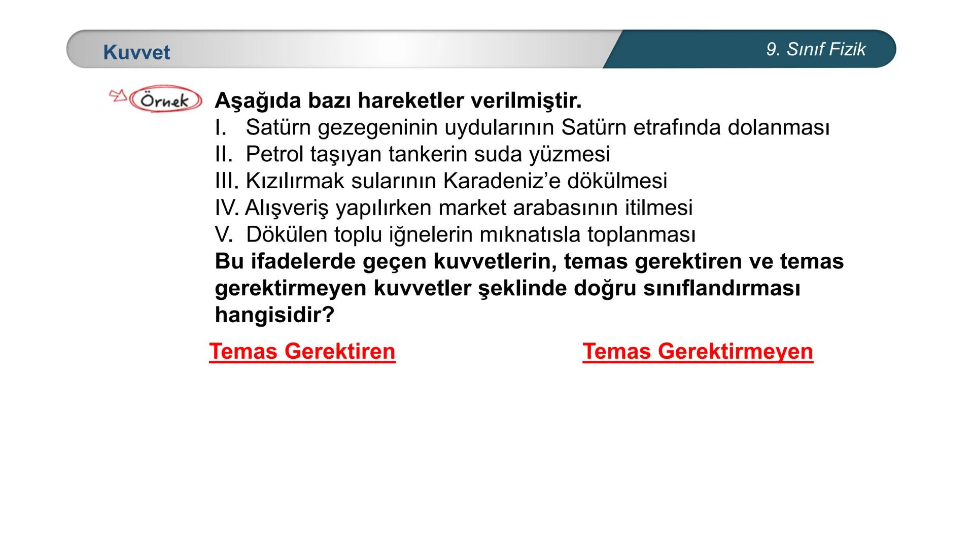 *
TÜRKİYE CUMHURİYETİ
* MILLÎ EĞİTİM BAKANLIĞI *
FİZİK
9. SINIF
KUVVET ve HAREKET
Kuvvet # Kuvvet
9. Sınıf Fizik
Bir cismin
✓ şeklini
✓ h