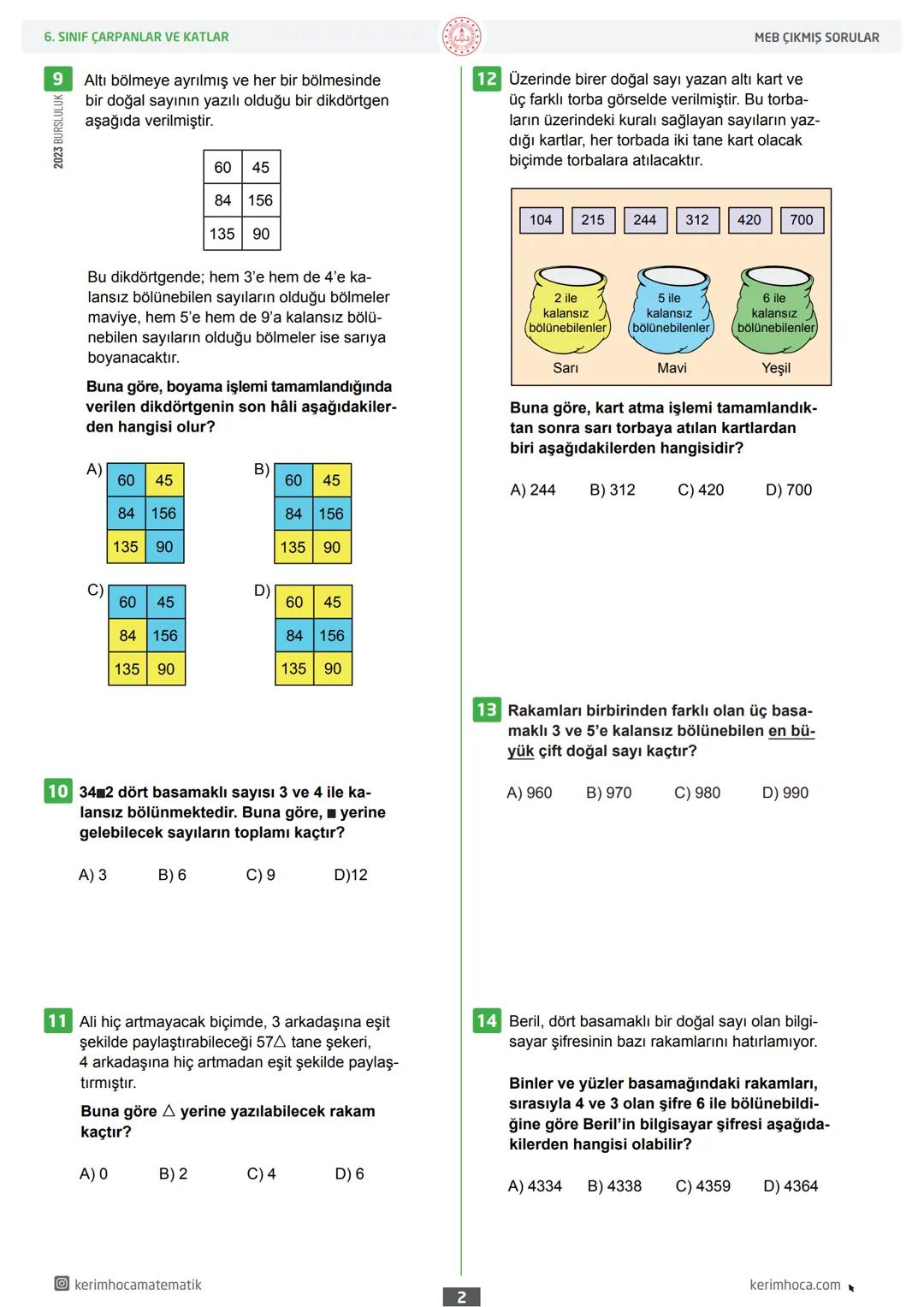 6
ÇARPANLAR VE KATLAR
MEB ÇIKMIŞ SORULAR
Sınıf
1 Aşağıdakilerden hangisi 84 sayısının doğal
sayı çarpanlarından biri değildir?
A) 6
B) 7
C
