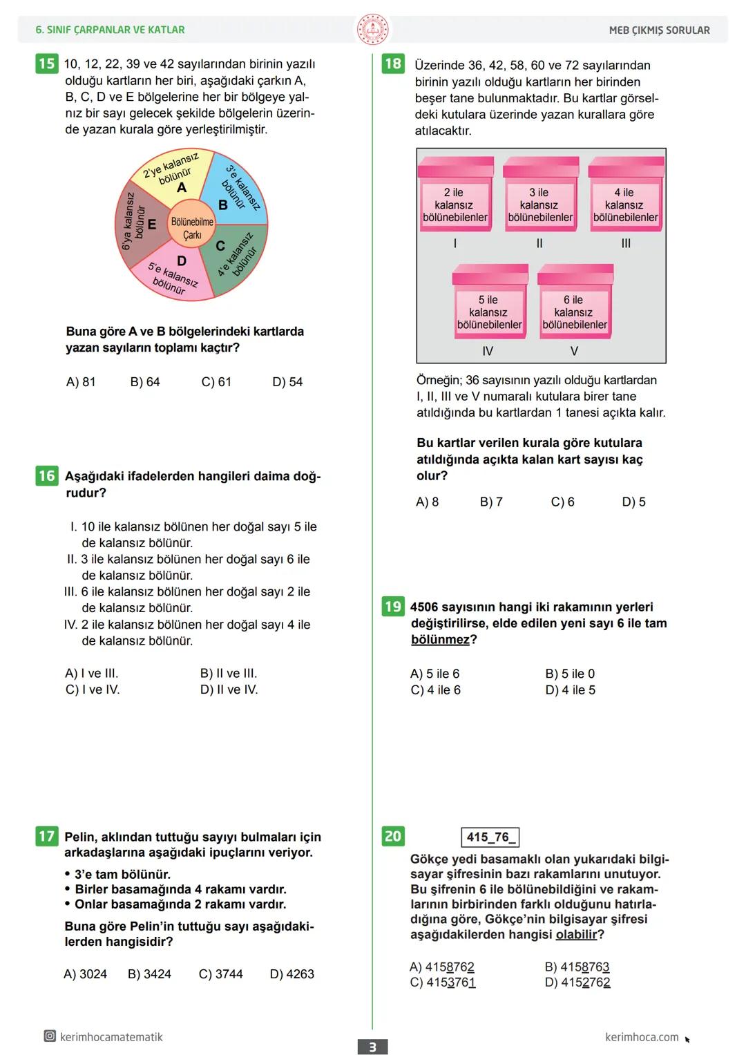 6
ÇARPANLAR VE KATLAR
MEB ÇIKMIŞ SORULAR
Sınıf
1 Aşağıdakilerden hangisi 84 sayısının doğal
sayı çarpanlarından biri değildir?
A) 6
B) 7
C
