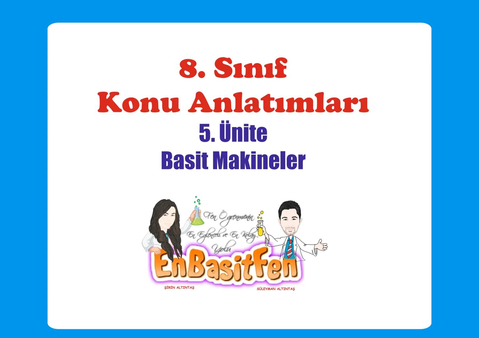 8. Sınıf
Konu Anlatımları
5. Ünite
Basit Makineler
Fen Ogrenmenn
En Eglancea ve En Kelay
Yolu
EnBasitfen
ŞİRİN ALTINTAŞ
SÜLEYMAN ALTINTAŞ #