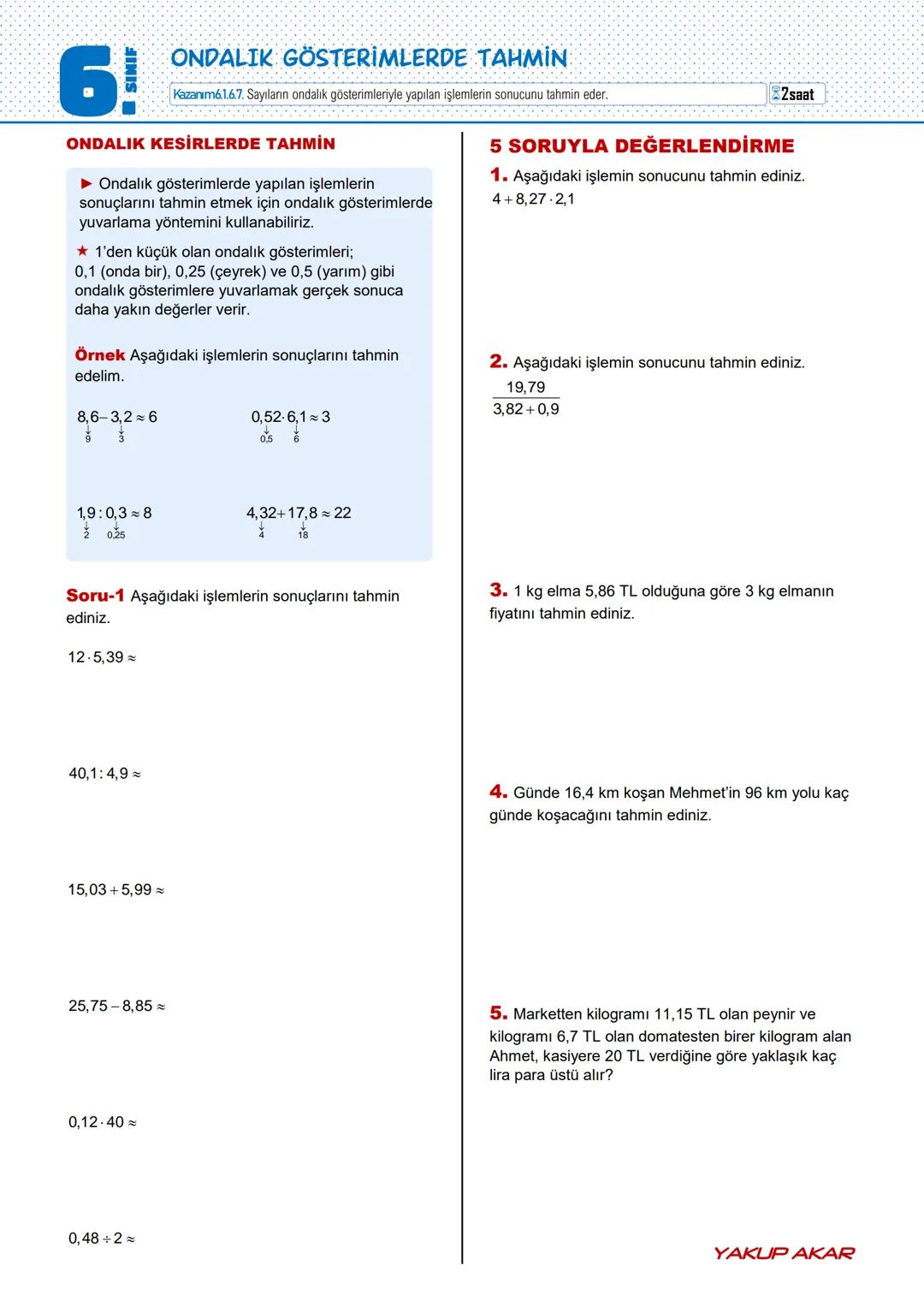 6!
SINIF
ONDALIK GÖSTERİMLERLE ÇARPMA İŞLEMİ
Kazanım6.1.6.4 Ondalık gösterimleri verilen sayılarla çarpma işlemi yapar.
3saat
ONDALIK GÖSTER