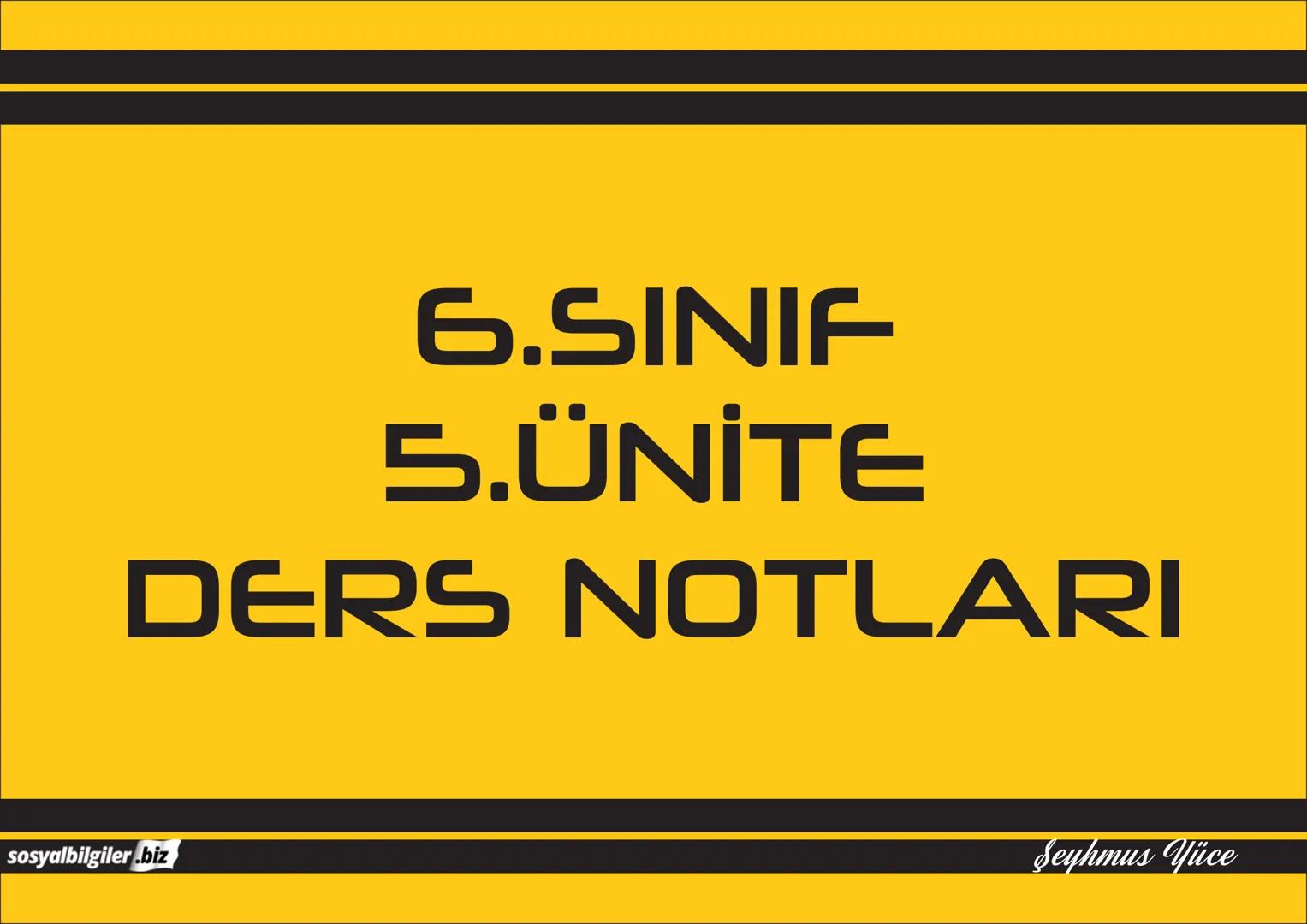 6.SINIF
1, 2, 3, 4, 5 ve
6.ÜNİTE
DERS NOTLARI
sosyalbilgiler.biz
Şeyhmus Yüce # 6.SINIF
# I.ÜNİTE
# DERS NOTLARI
sosyalbilgiler.biz