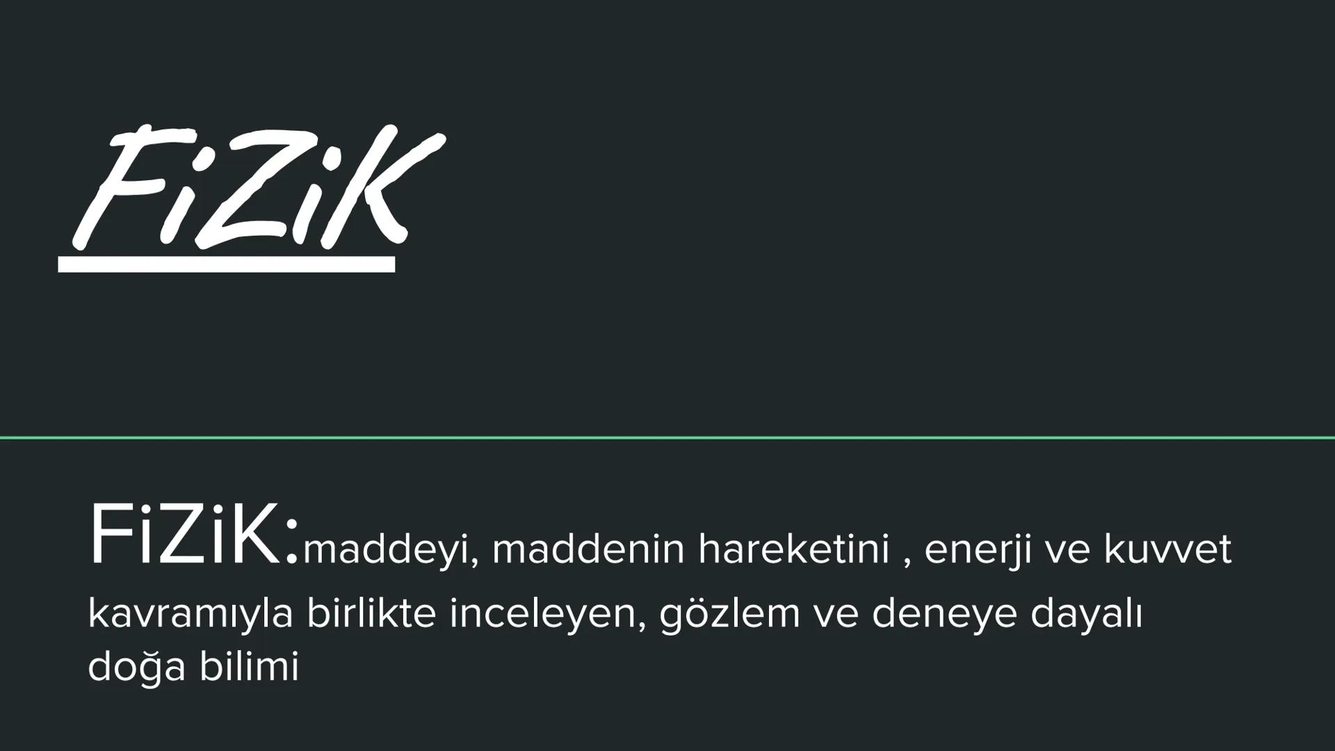 --- OCR Start ---
Fizik
Fizik:maddeyi, maddenin hareketini, enerji ve kuvvet
kavramıyla birlikte inceleyen, gözlem ve deneye dayalı
doğa bil