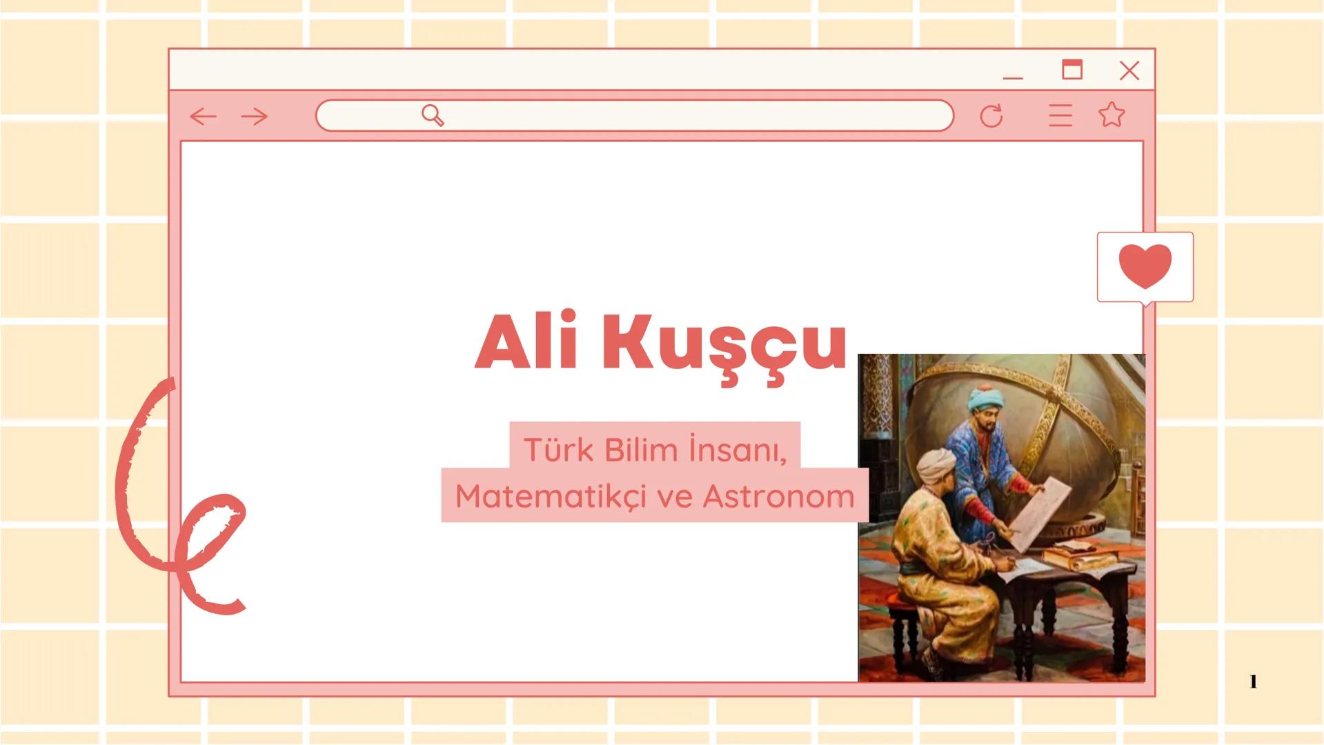 # Ali Kuşçu
Türk Bilim insanı,
Matematikçi ve Astronom
1 # Ali Kuşçu
1403 tarihinde Timur tarihinde SemerKantta
doğmuştur. 16 Aralık 1474
