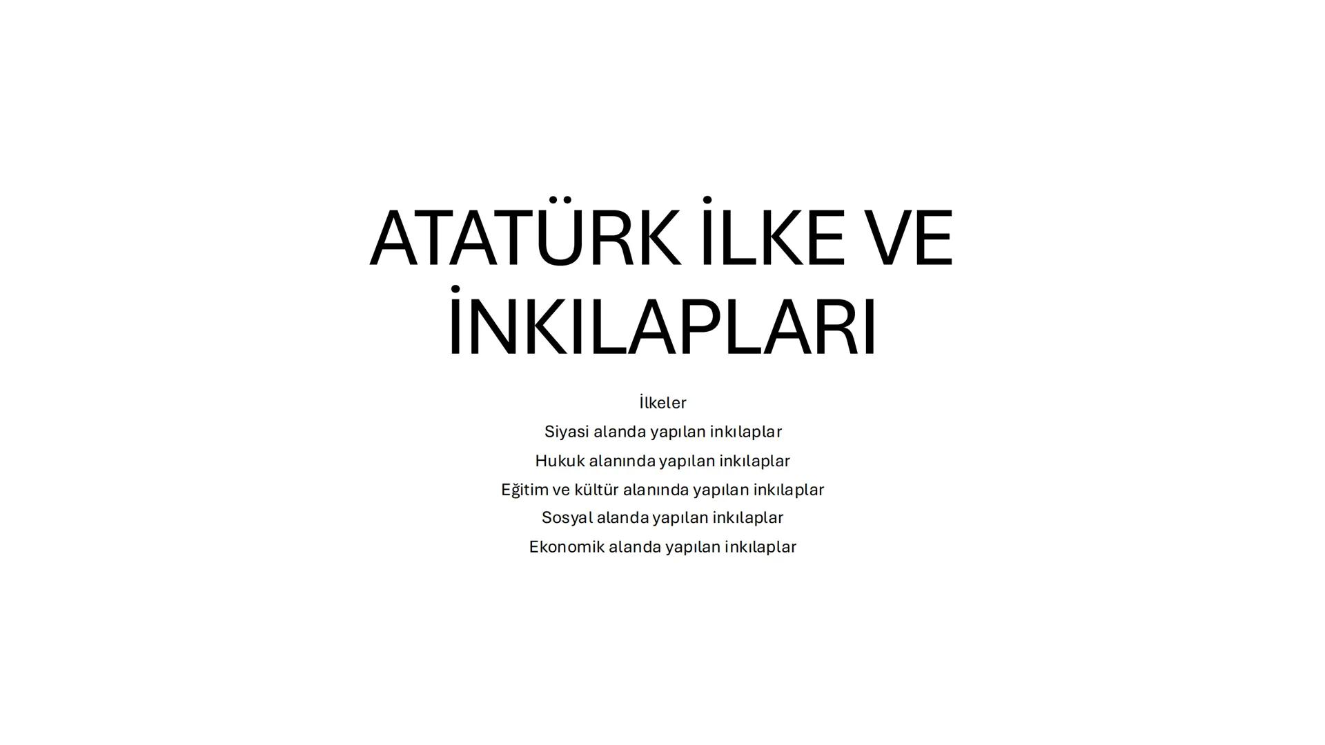 # ATATÜRK İLKE VE
# İNKILAPLARI
İlkeler
- Siyasi alanda yapılan inkılaplar
- Hukuk alanında yapılan inkılaplar
- Eğitim ve kültür alanında
