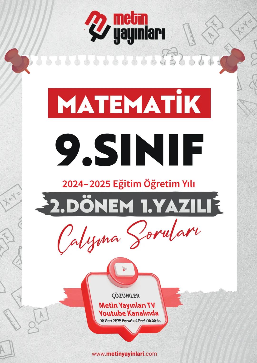 metin
|X+Y=
MATEMATİK
9.SINIF
2024-2025 Eğitim Öğretim Yılı
2.DÖNEM 1.YAZILI
Calyma Soruları
A
A
ÇÖZÜMLER
Metin Yayınları TV
Youtube Kanalın