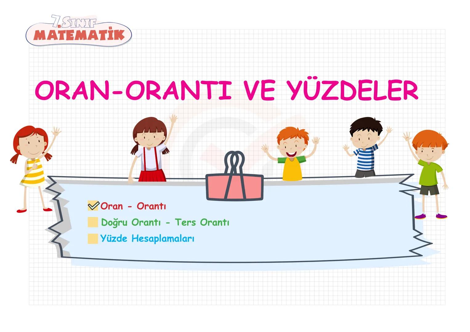 # 7. SINIF
# MATEMATİK
# ORAN-ORANTI VE YÜZDELER
* Oran - Orantı
* Doğru Orantı - Ters Orantı
* Yüzde Hesaplamaları 7. SINIF
MATEMAT