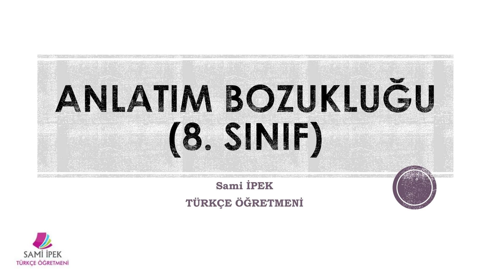 # ANLATIM BOZUKLUĞU
(8. SINIF)
Sami İPEK
TÜRKÇE ÖĞRETMENİ
SAMİ İPEK
TÜRKÇE ÖĞRETMENİ --- OCR Start ---
SAMİ İPEK
TÜRKÇE ÖĞRETMENİ
Sözcükl