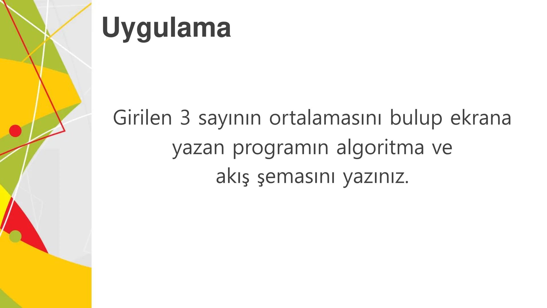 ALGORITMA
ve
AKIŞ ŞEMASI
KAZANIMLAR
* Verilen problemi çözmek üzere farklı algoritmalar tasarlar.
* Karmaşık bir problemi alt problemlere ay