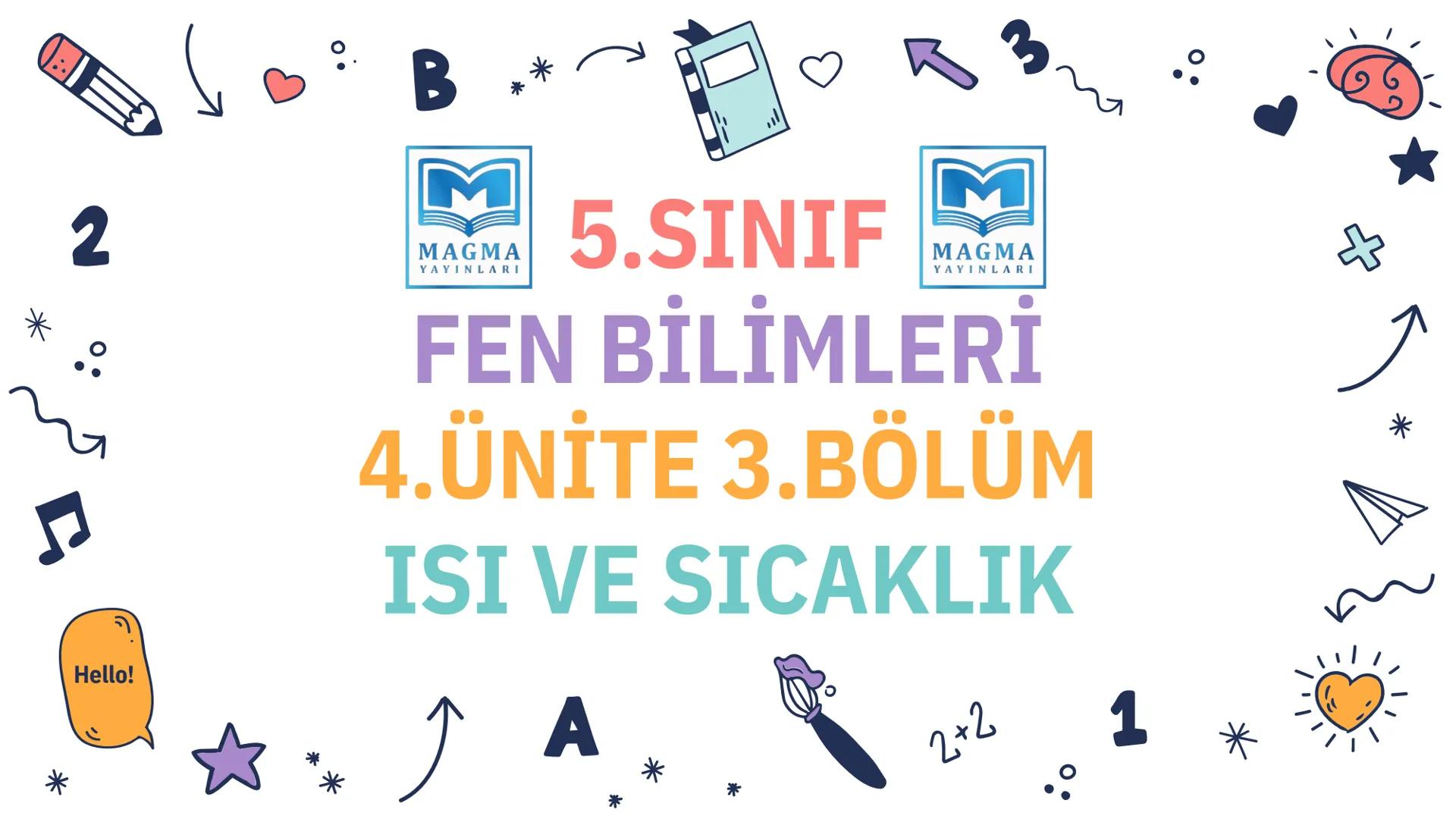 *
2
Hello!
B
M
MAGMA
YAYINLARI
*
3
5.SINIF
M
MAGMA
YAYINLARI
FEN BİLİMLERİ
4.ÜNİTE 3.BÖLÜM
ISI VE SICAKLIK
A
*
2+2
1
* *
M
MAGMA
YAYINLARI