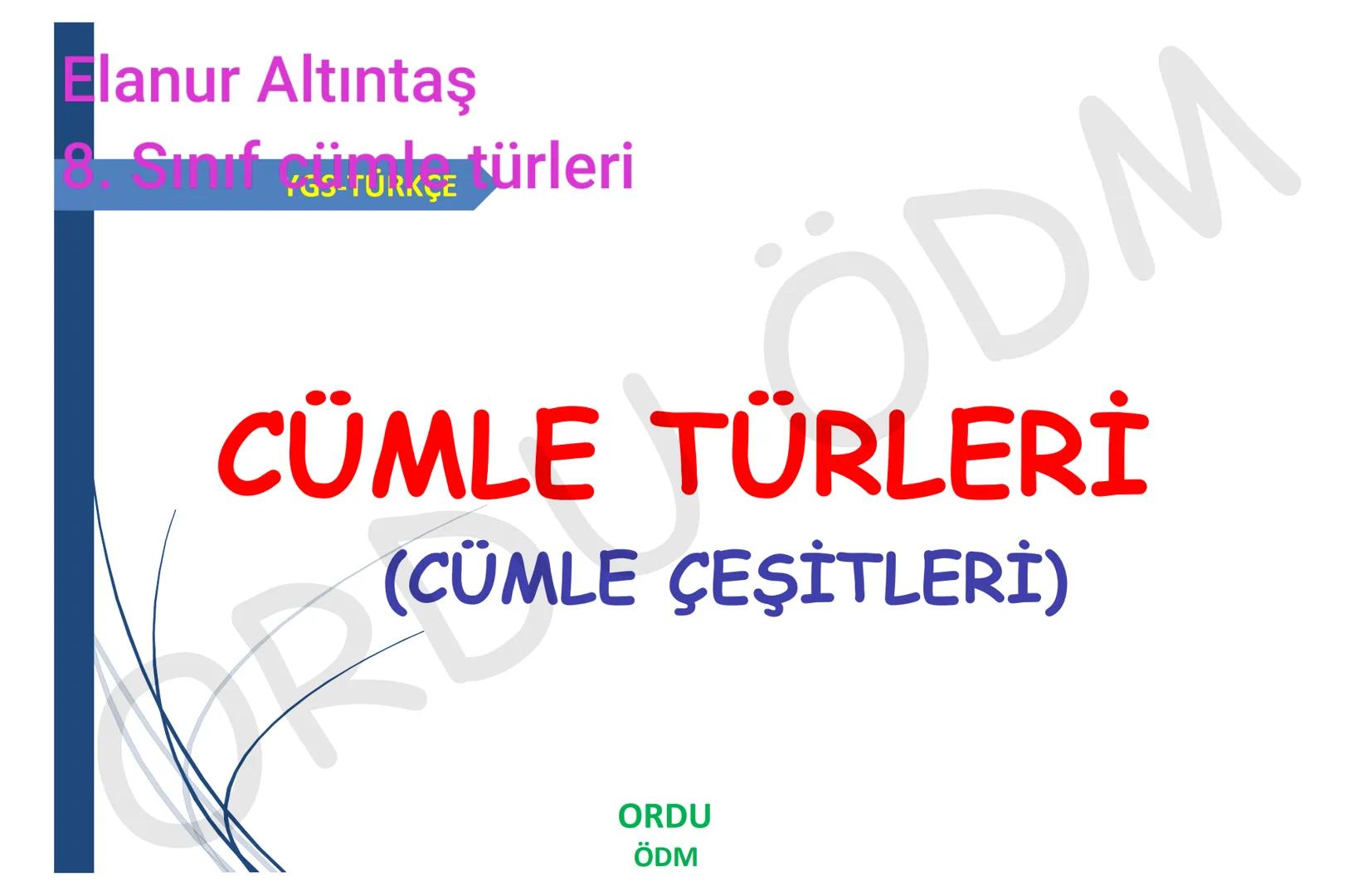 # Elanur Altıntaş
# 8. Sınıf Cümle Türleri
YGS-TÜRKÇE
# CÜMLE TÜRLERİ
## (CÜMLE ÇEŞİTLERİ)
ORDU
ÖDM # CÜMLE ÇEŞİTLERİ
Anlamlarına Gör