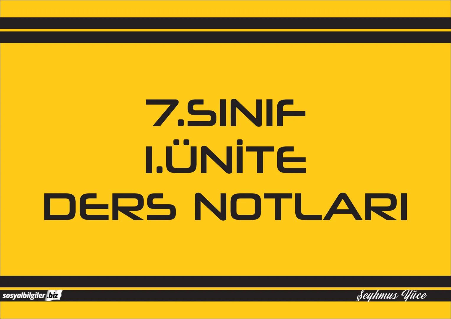 7.SINIF
1, 2, 3, 4, 5 ve
6.ÜNİTE
DERS NOTLARI
sosyalbilgiler.biz
Şeyhmus Yüce # 7.SINIF
# I.ÜNİTE
# DERS NOTLARI
sosyalbilgiler.biz