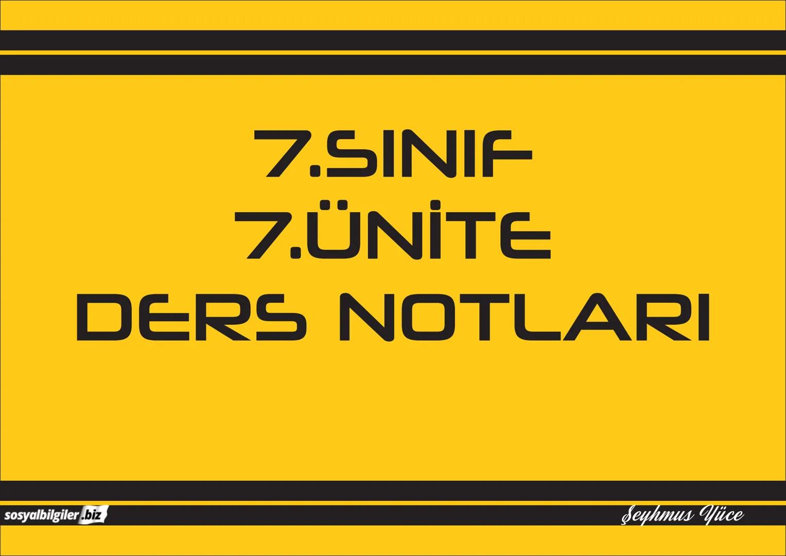 7.SINIF
1, 2, 3, 4, 5 ve
6.ÜNİTE
DERS NOTLARI
sosyalbilgiler.biz
Şeyhmus Yüce 7.SINIF
I.ÜNITE
DERS NOTLARI
sosyalbilgiler .biz
Şeyhmus