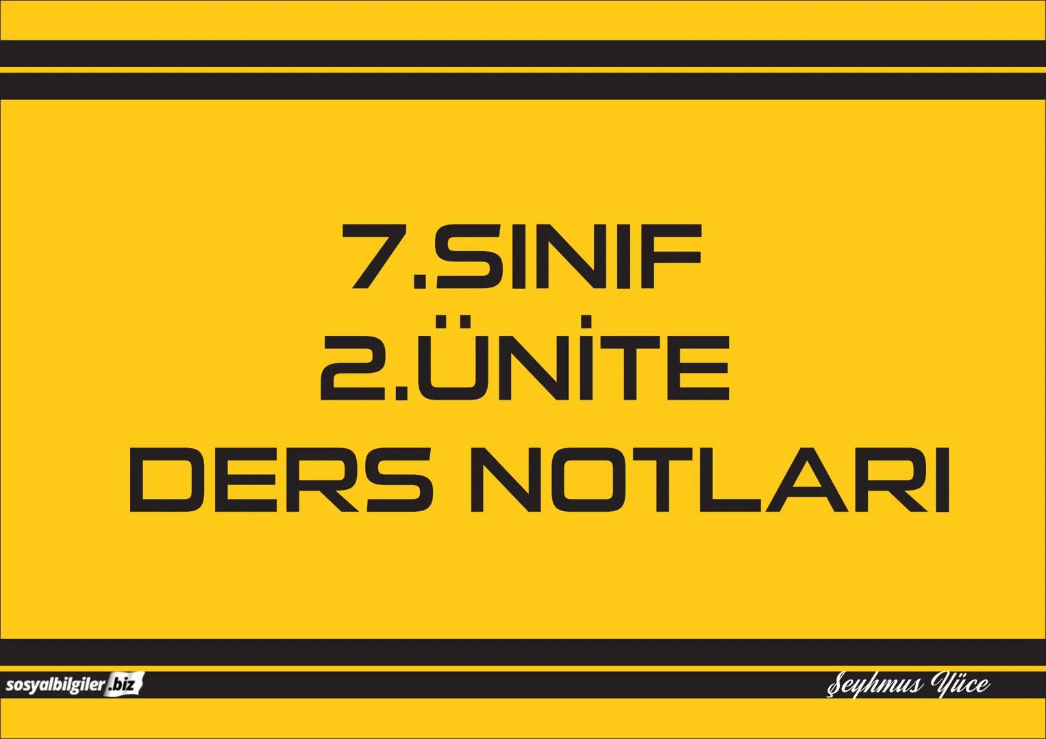 7.SINIF
1, 2, 3, 4, 5 ve
6.ÜNİTE
DERS NOTLARI
sosyalbilgiler.biz
Şeyhmus Yüce # 7.SINIF
# I.ÜNİTE
# DERS NOTLARI
sosyalbilgiler.biz