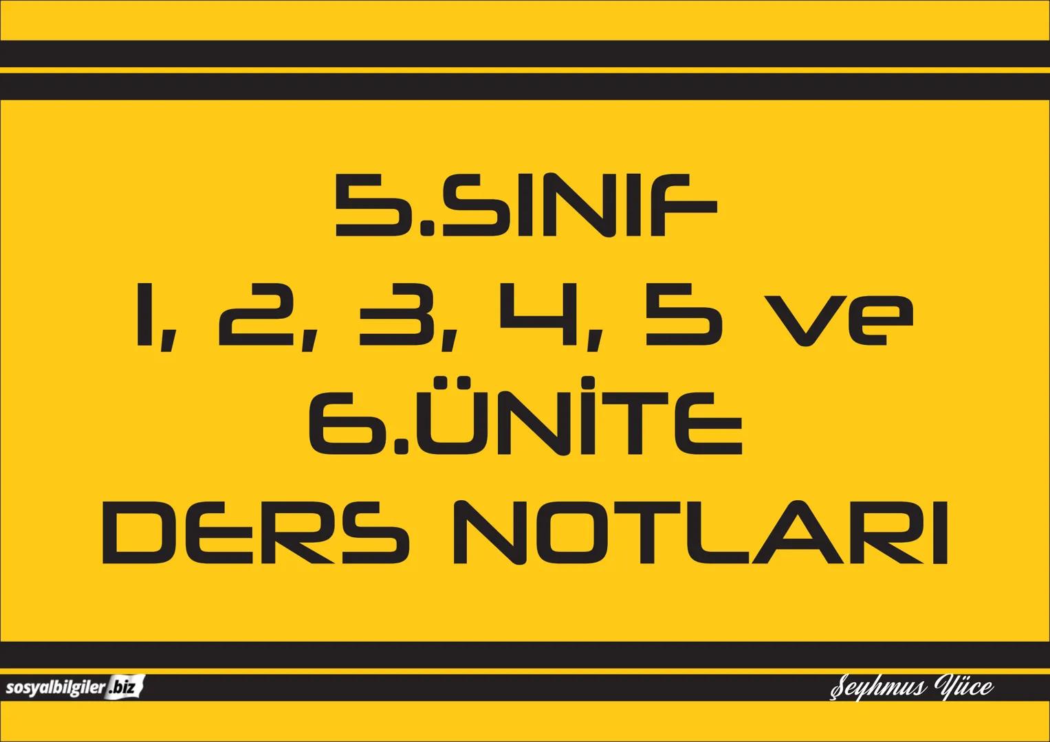 5.SINIF
1, 2, 3, 4, 5 ve
6.ÜNİTE
DERS NOTLARI
sosyalbilgiler.biz
Şeyhmus Yüce # 5.SINIF
# I.ÜNİTE
# DERS NOTLARI
sosyalbilgiler .biz
