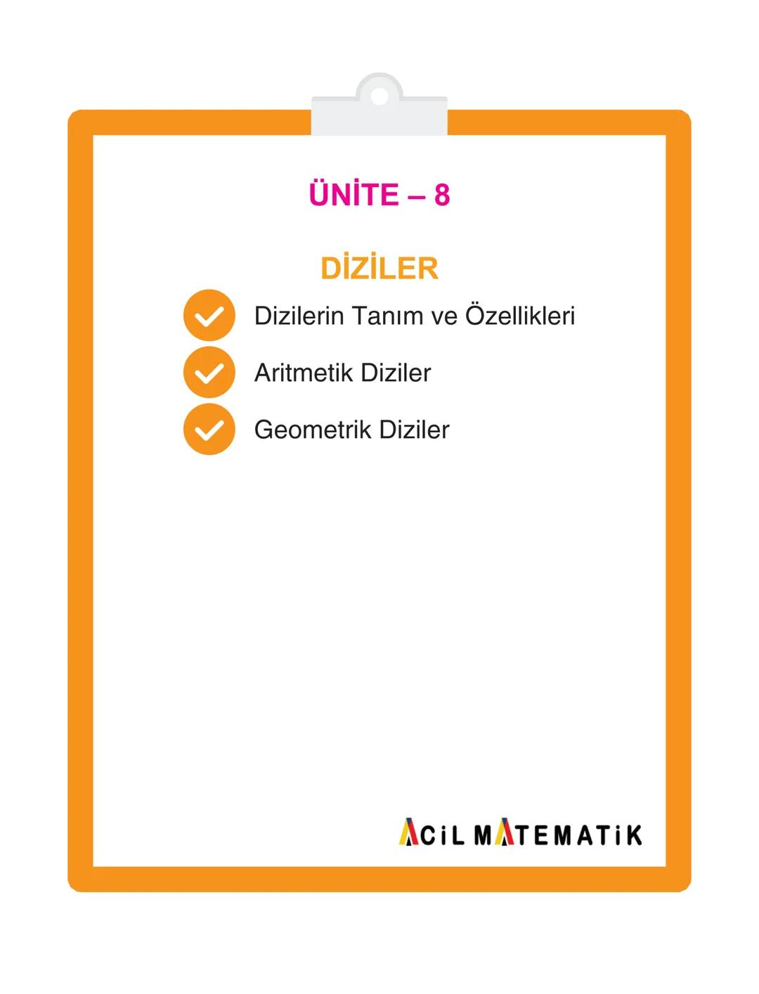 # ÜNİTE – 8
## DİZİLER
- Dizilerin Tanım ve Özellikleri
- Aritmetik Diziler
- Geometrik Diziler
ACİL MATEMATİK # DİZİLER
# DİZİLER
Tanım