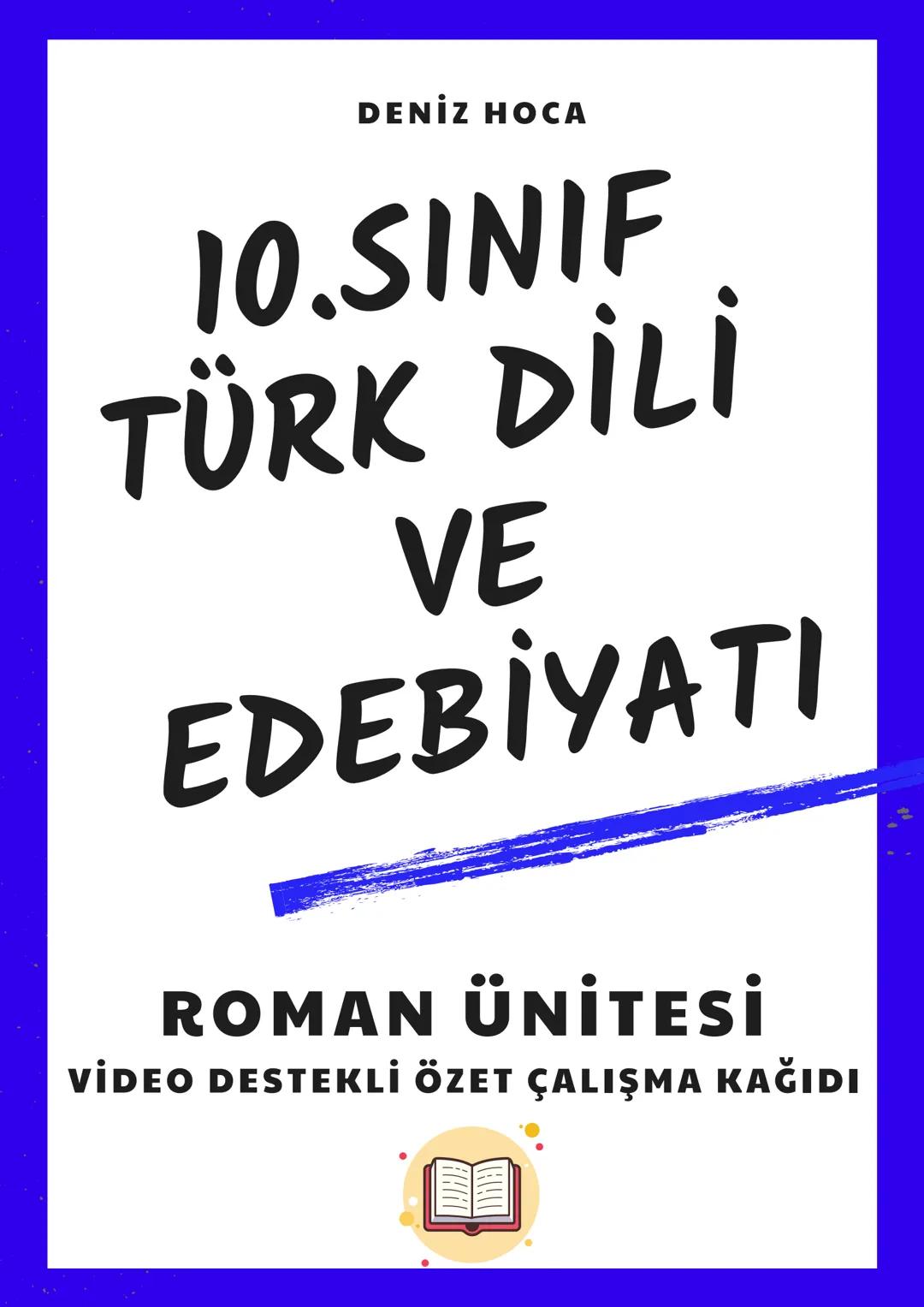 DENİZ HOCA
10.SINIF
TÜRK DİLİ
VE
EDEBİYATI
ROMAN ÜNİTESİ
VİDEO DESTEKLİ ÖZET ÇALIŞMA KAĞIDI
📖 10.SINIF
ROMAN ÜNİTESİ KONULARI
• ROMAN
•