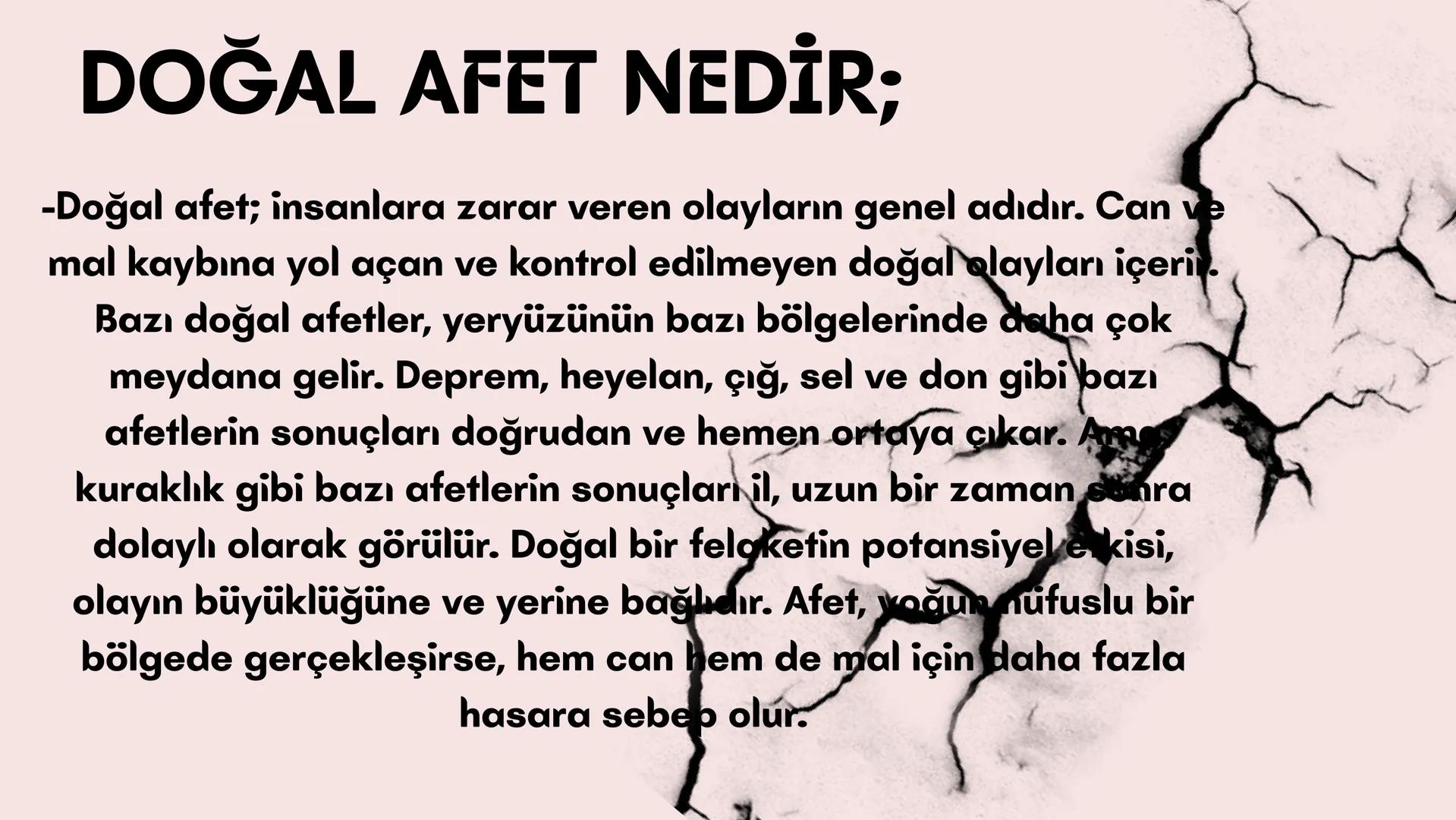 # DOĞAL
# AFETLER # DOĞAL AFET NEDİR;
-Doğal afet; insanlara zarar veren olayların genel adıdır. Can ve
mal kaybına yol açan ve kontrol ed