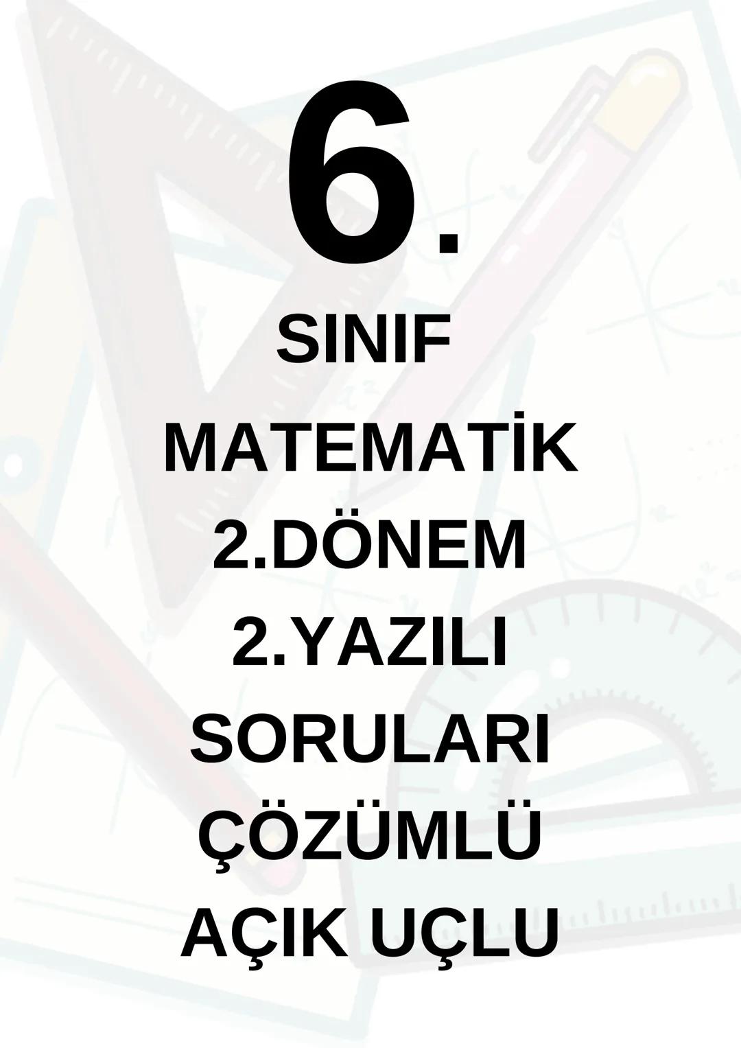 # 6.
SINIF
MATEMATİK
2.DÖNEM
2.YAZILI
SORULARI
ÇÖZÜMLÜ
ACIK UÇLU --- OCR Start ---
SORU-6
B
A
$5x-10^{\circ}$ $40^{\circ}$
C
C
SORU-9