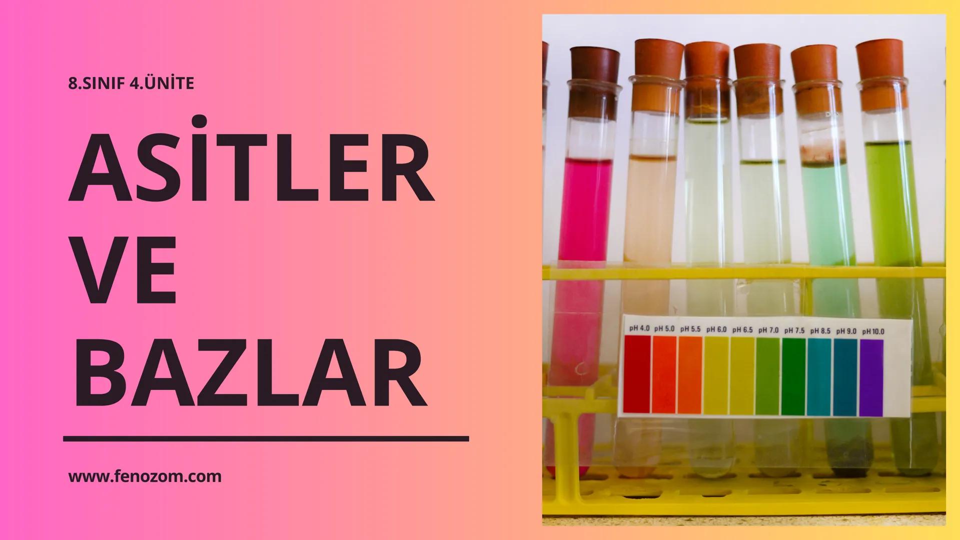 8.SINIF 4.ÜNİTE
ASİTLER
VE
BAZLAR
pH 4.0 pH 5.0 pH 5.5 pH 6.0 pH 6.5 pH 7.0 pH 7.5 pH 8.5 pH 9.0 pH 10.0
www.fenozom.com HCI
HNO3 H2CO3