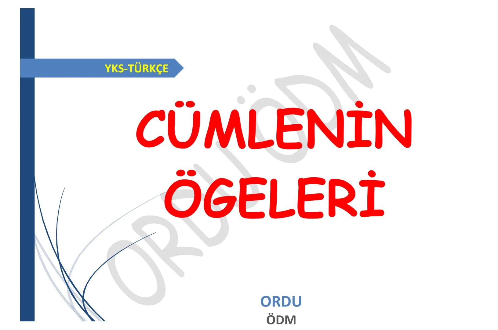 # YKS-TÜRKÇE
# CÜMLENİN
# ÖGELERİ
ORDU
ÖDM # Çocuklar sorunlarını öğretmene anlattı.
Özne(kim) nesne(neyi) d.t.(kime) yüklem(yapılan iş