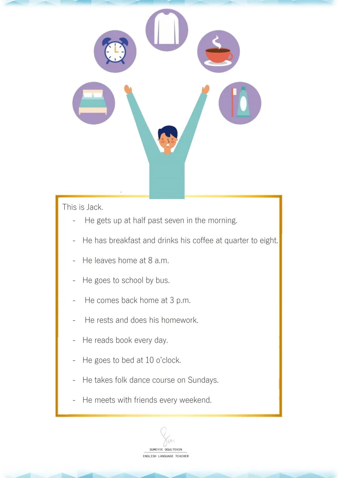 LiFe
UNIT 1
Su
SUMEYYE OGULTEKIN
ENGLISH LANGUAGE TEACHER
- Daily Activities and Weekend Activities
get up/wake up: uyanmak/kalkmak
have