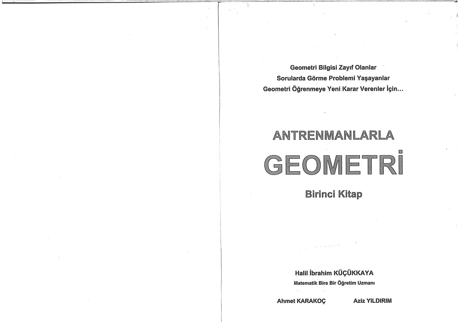 Geometri Bilgisi Zayıf Olanlar
Sorularda Görme Problemi Yaşayanlar
Geometri Öğrenmeye Yeni Karar Verenler İçin...
ANTRENMANLARLA
GEOMETRİ
Bi