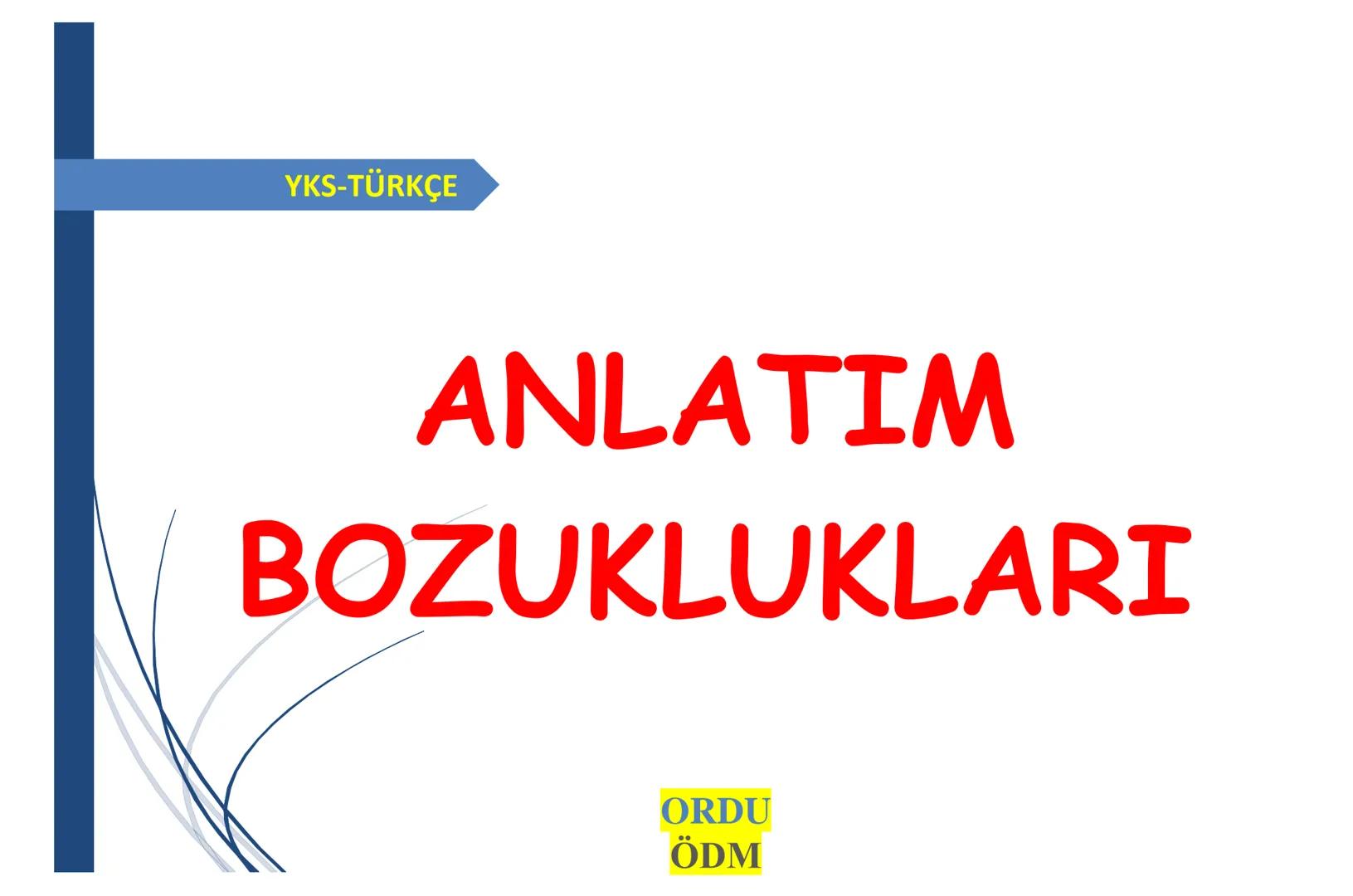 # YKS-TÜRKÇE
# ANLATIM
# BOZUKLUKLARI
ORDU
ÖDM A. ANLAMA DAYALI ANLATIM BOZUKLUKLARI
1. Gereksiz Sözcük Kullanımı
2. Sözcüğün Yanlış Anlam