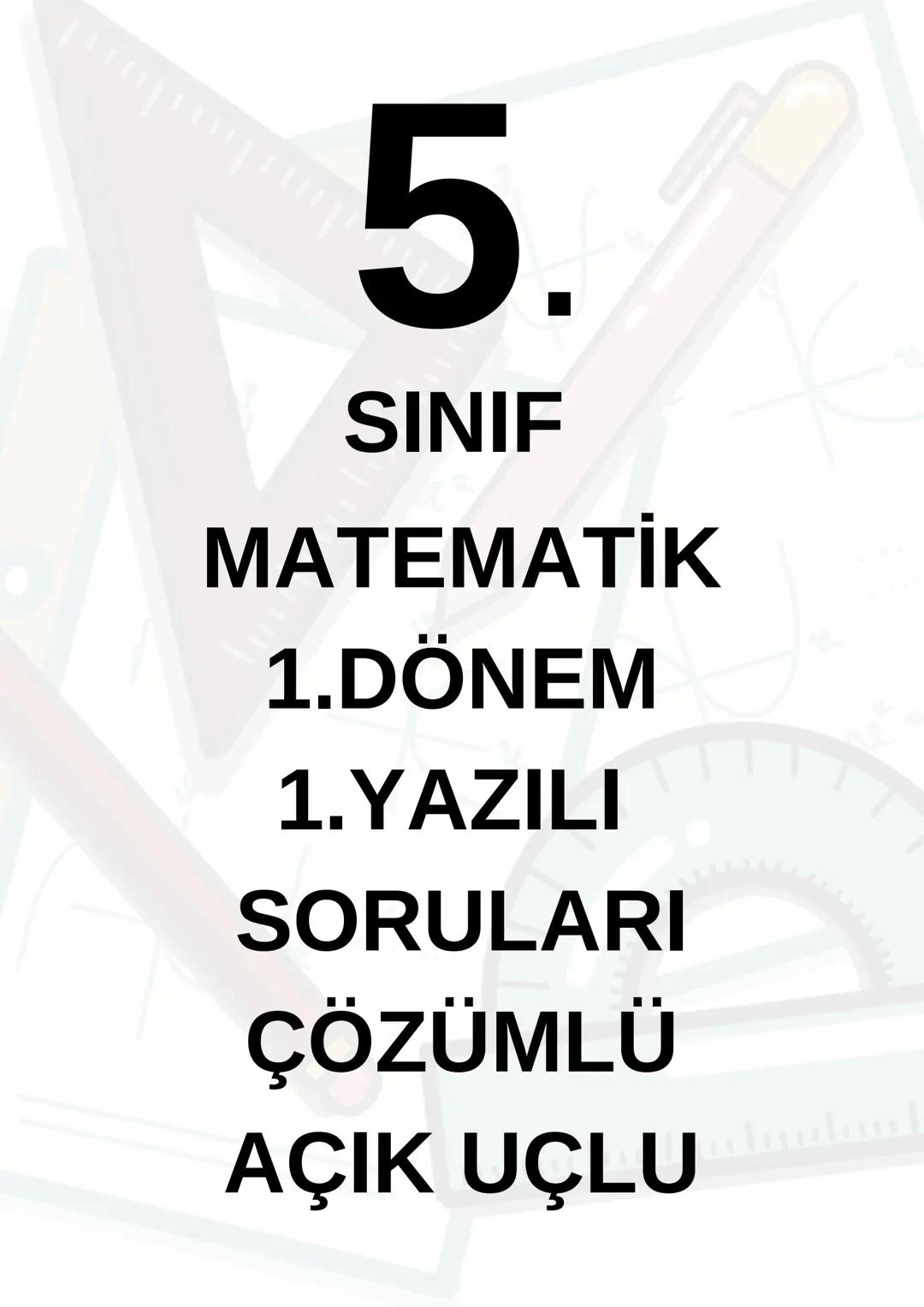 5.
SINIF
MATEMATİK
1.DÖNEM
1.YAZILI
SORULARI
ÇÖZÜMLÜ
ACIk UÇLU ADI SOYADI:
ORTAOKULU 5.SINIF MATEMATİK 1.DÖNEM 1.YAZILI SORULARI
SINIF:
OKUL