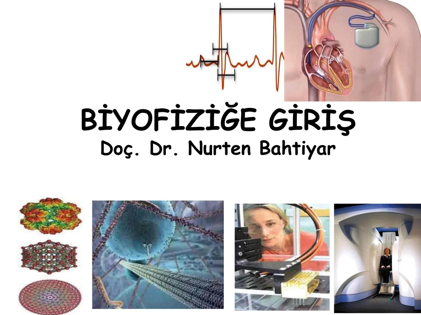 # BİYOFİZİĞE GİRİŞ
Doç. Dr. Nurten Bahtiyar Canlı varlıkların yapı ve işlevleri, tek bir disiplinin
içinden çıkamayacağı kadar karmaşıktır.