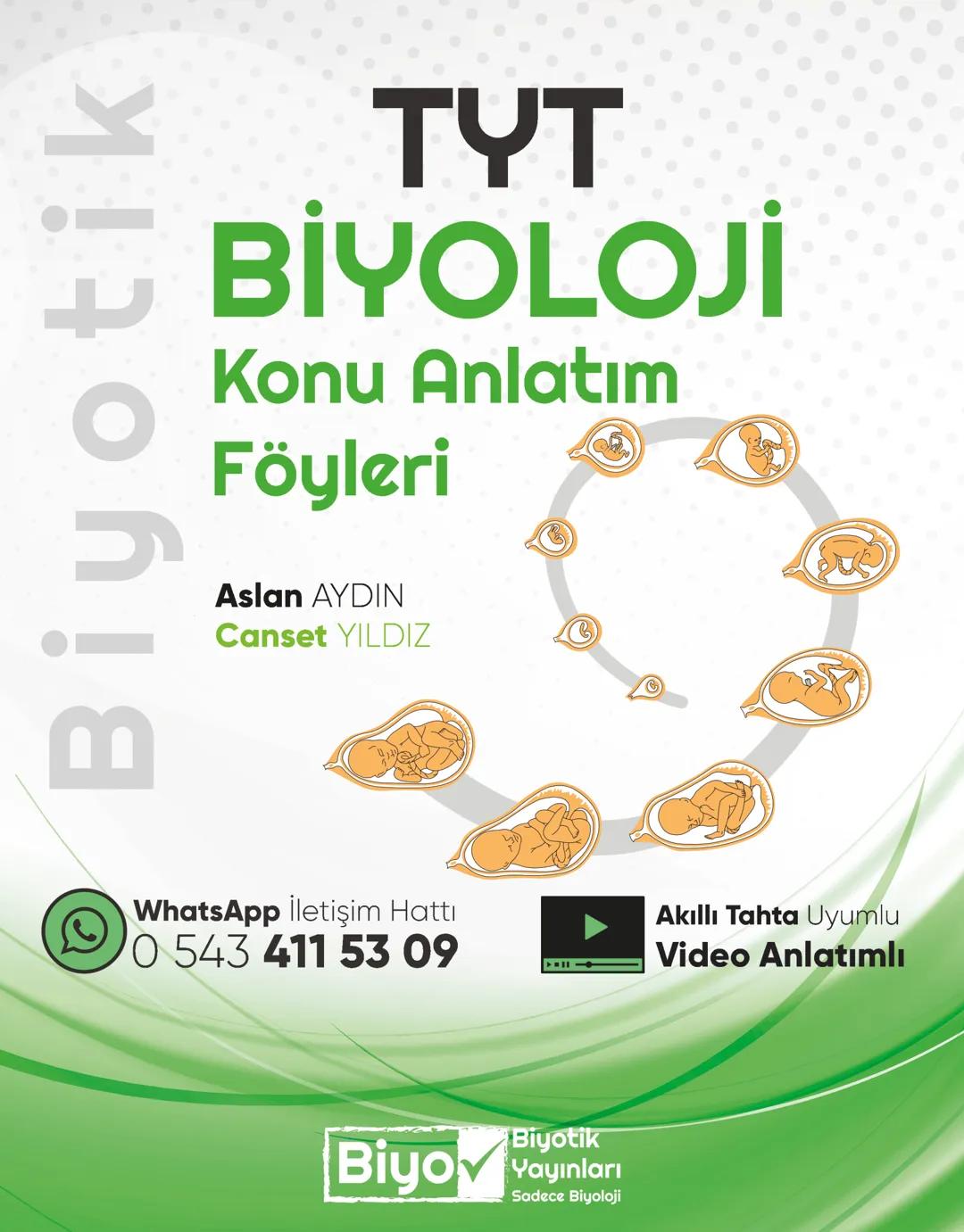 Biyotik
TYT
BİYOLOJİ
Konu Anlatım
Föyleri
Aslan AYDIN
Canset YILDIZ
WhatsApp İletişim Hattı
0 543 411 53 09
Akıllı Tahta Uyumlu
Video Anlatı