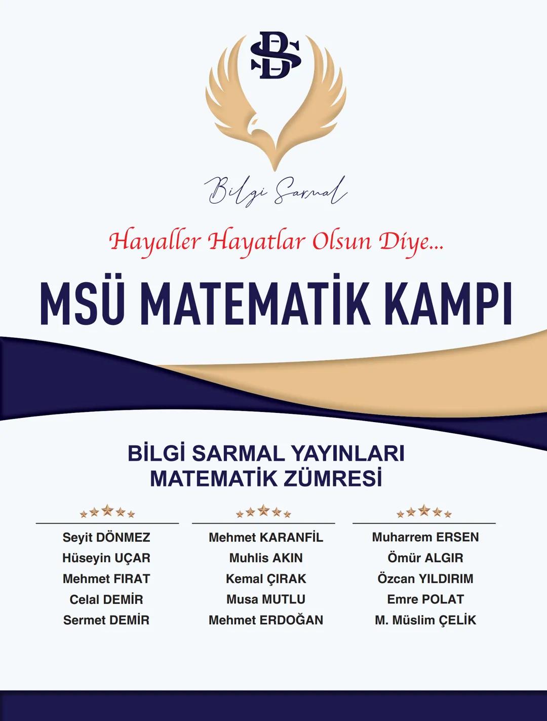 --- OCR Start ---
Bilgi Sarnal
Hayaller Hayatlar Olsun Diye...
MSÜ MATEMATİK KAMPI
*
BİLGİ SARMAL YAYINLARI
MATEMATİK ZÜMRESİ
**
Seyit DÖNME