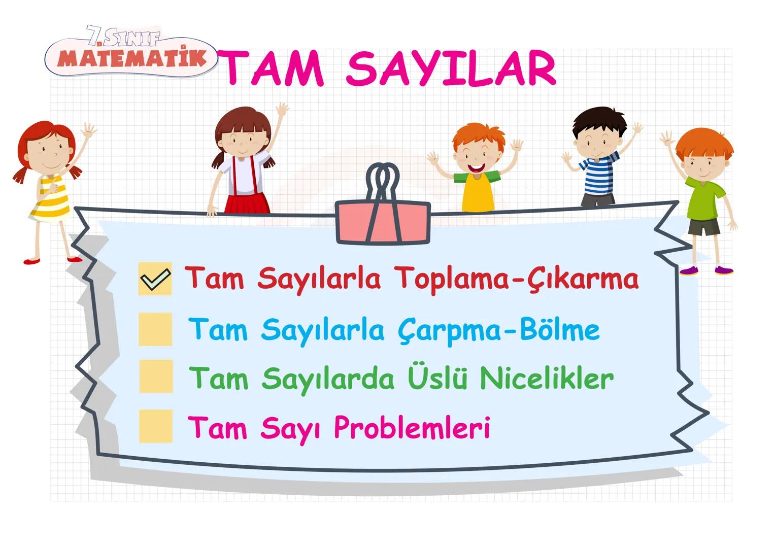 7.SINIF
MATEMATIK TAM SAYILAR
Tam Sayılarla Toplama-Çıkarma
Tam Sayılarla Çarpma-Bölme
Tam Sayılarda Üslü Nicelikler
Tam Sayı Problemleri 7.