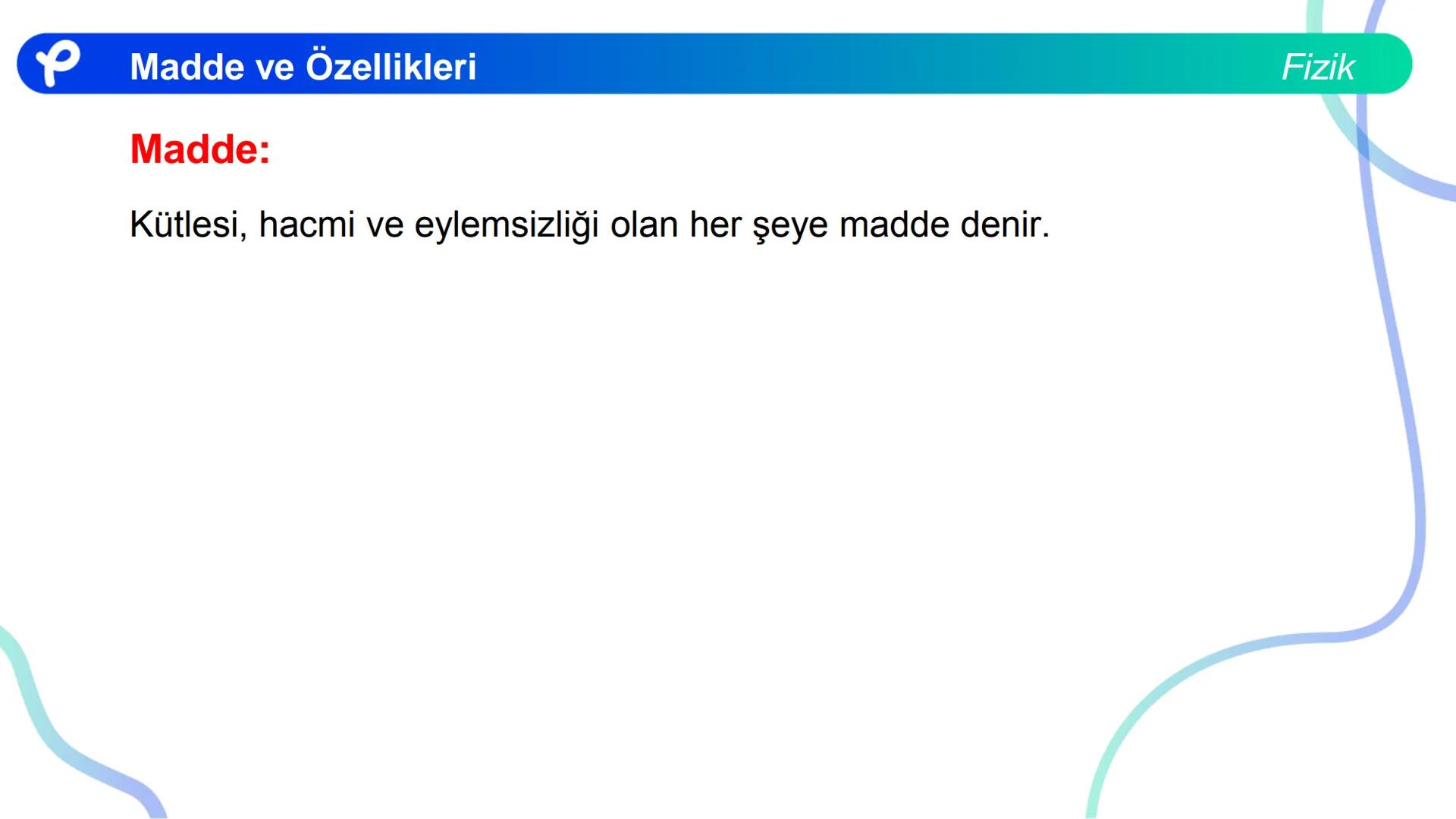 Fizik
MADDE VE ÖZELLİKLERİ ## Madde ve Özellikleri
**Madde:**
Kütlesi, hacmi ve eylemsizliği olan her şeye madde denir.
Fizik Madde ve Öze