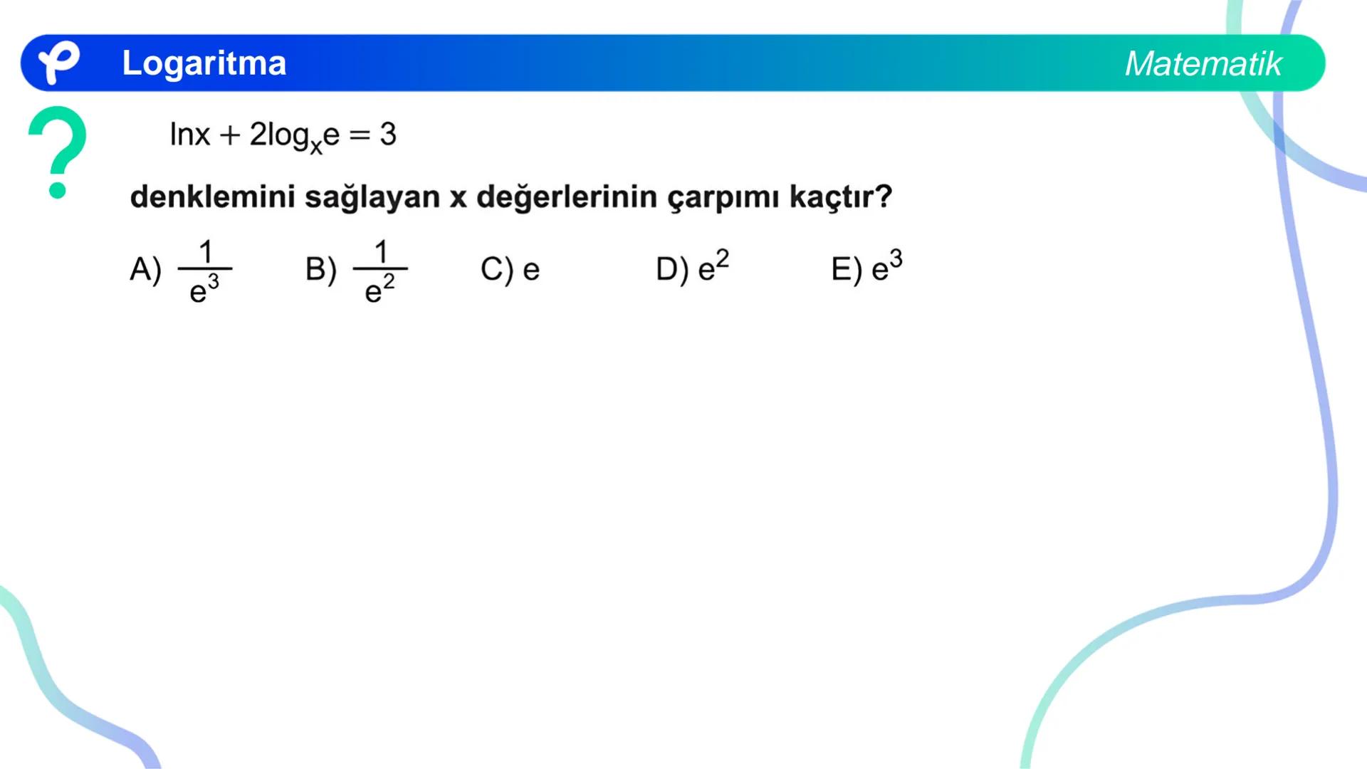 MATEMATİK
LOGARİTMA Logaritma
ÜSTEL VE LOGARİTMİK DENKLEMLER
?
12<sup>x</sup> = 4<sup>x + 2</sup>
olduğuna göre, x aşağıdakilerden hangisine