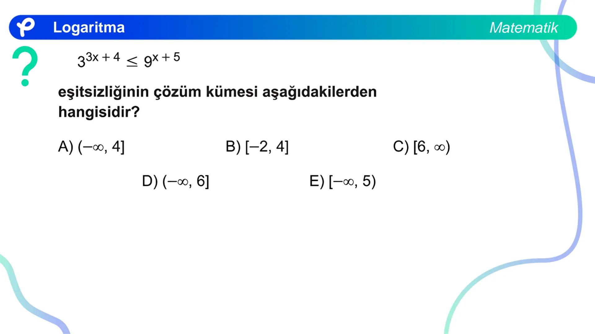 MATEMATİK
LOGARİTMA Logaritma
ÜSTEL VE LOGARİTMİK DENKLEMLER
?
12<sup>x</sup> = 4<sup>x + 2</sup>
olduğuna göre, x aşağıdakilerden hangisine