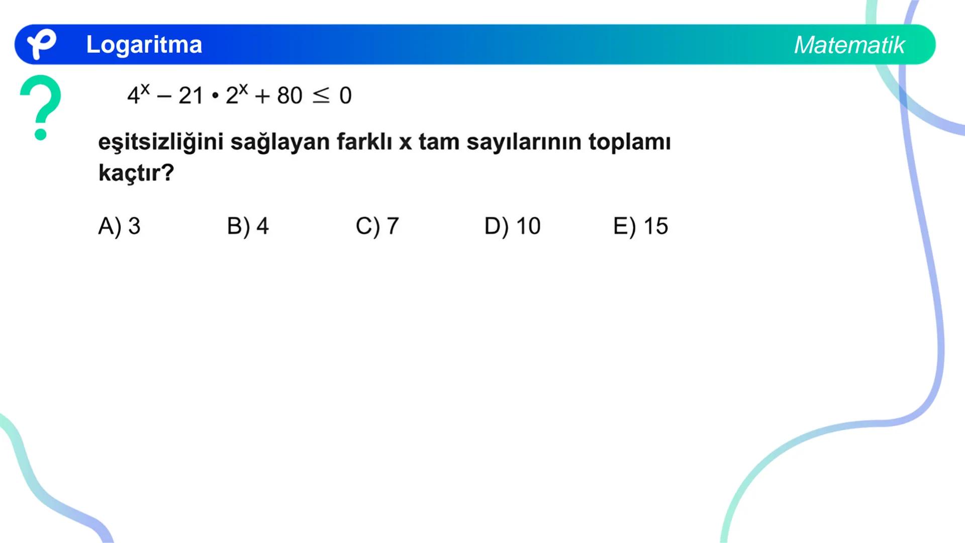 MATEMATİK
LOGARİTMA Logaritma
ÜSTEL VE LOGARİTMİK DENKLEMLER
?
12<sup>x</sup> = 4<sup>x + 2</sup>
olduğuna göre, x aşağıdakilerden hangisine