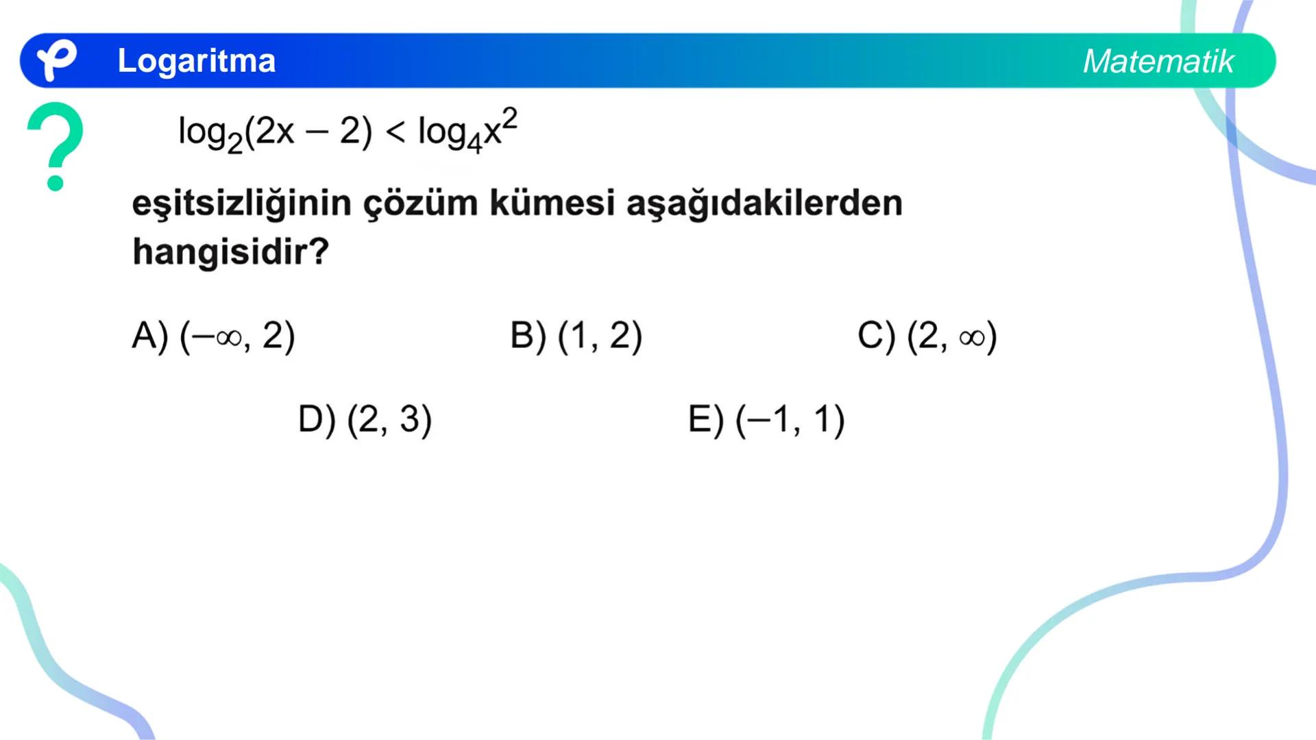 MATEMATİK
LOGARİTMA Logaritma
ÜSTEL VE LOGARİTMİK DENKLEMLER
?
12<sup>x</sup> = 4<sup>x + 2</sup>
olduğuna göre, x aşağıdakilerden hangisine